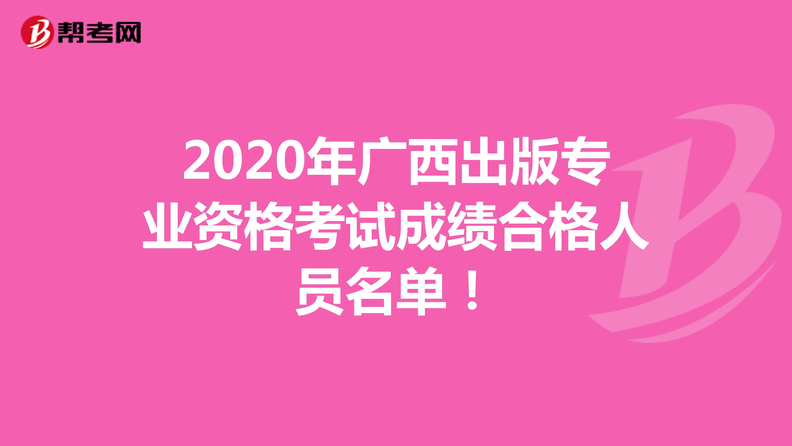 2020年广西出版专业资格考试成绩合格人员名单！