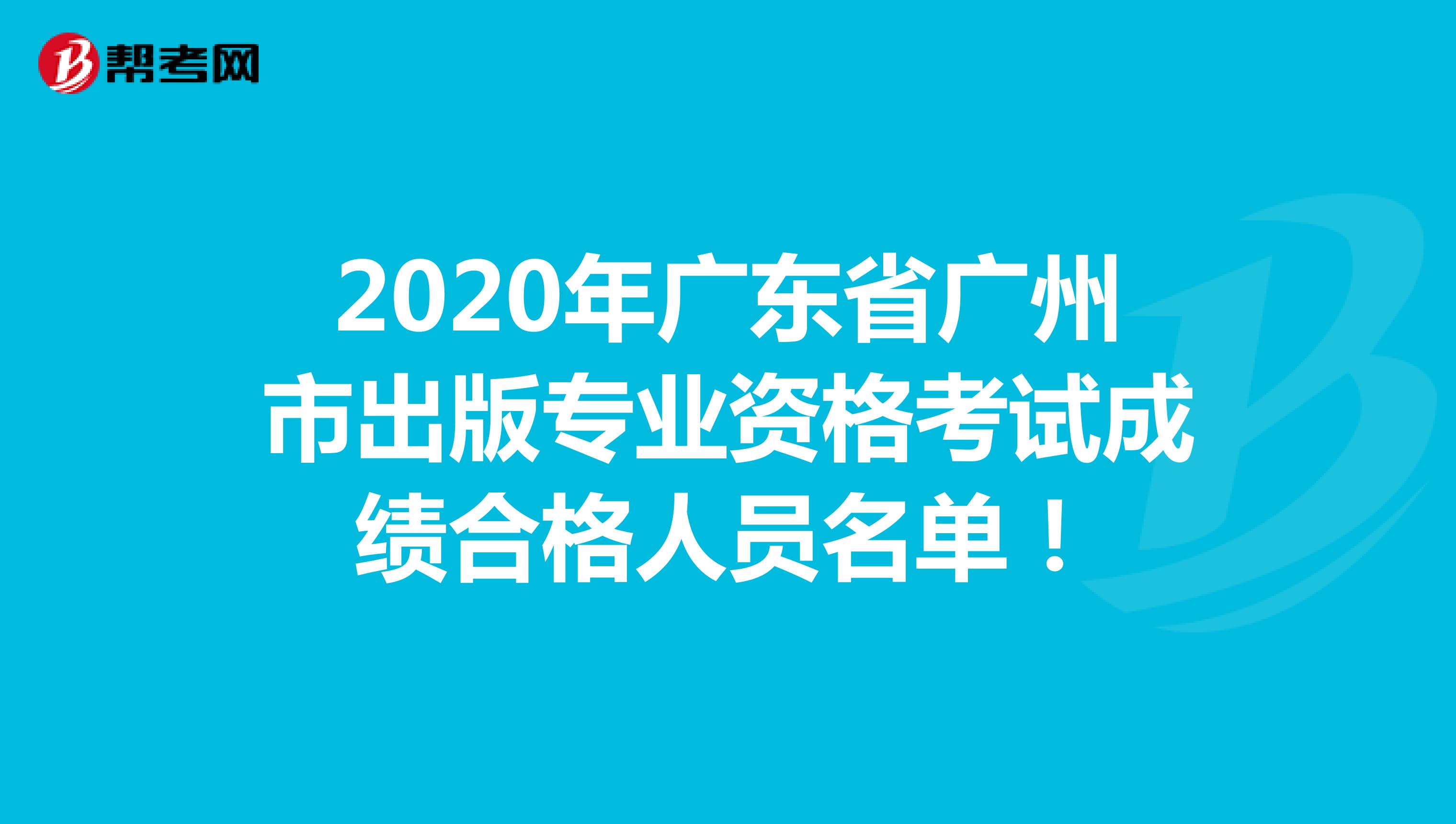 2020年广东省广州市出版专业资格考试成绩合格人员名单！