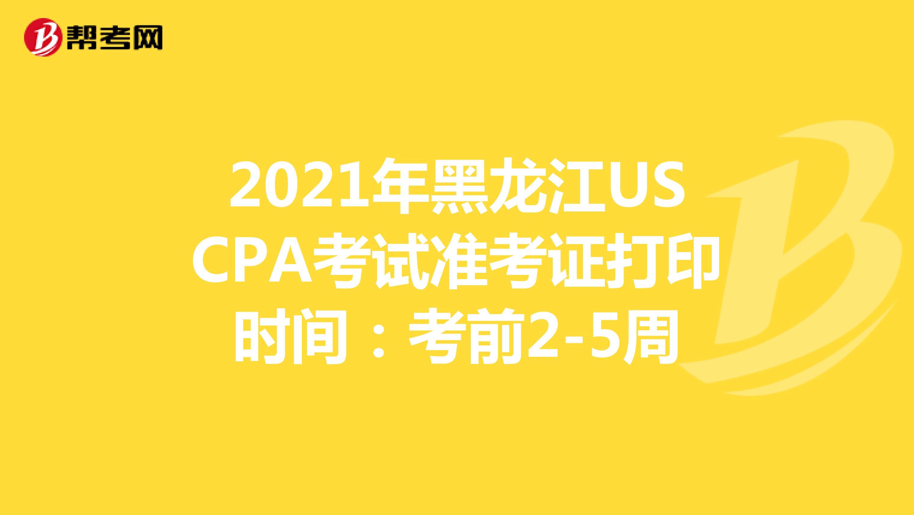 2021年黑龙江USCPA考试准考证打印时间：考前2-5周