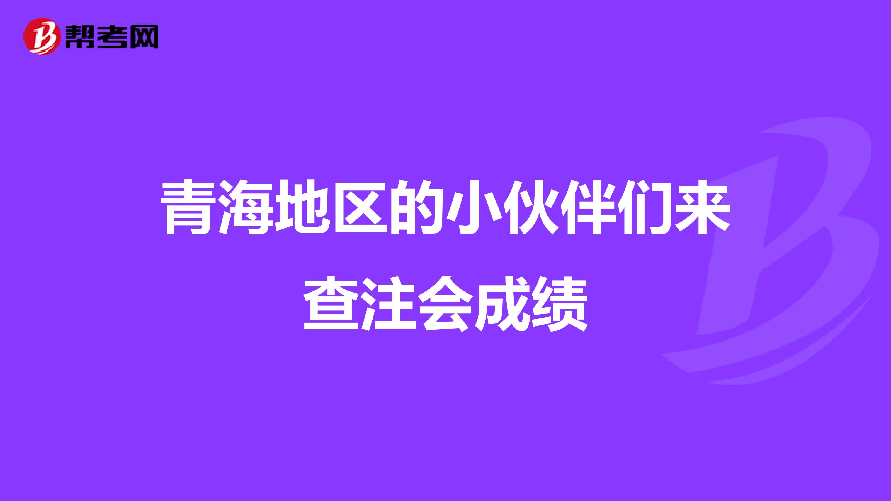 青海地区的小伙伴们来查注会成绩