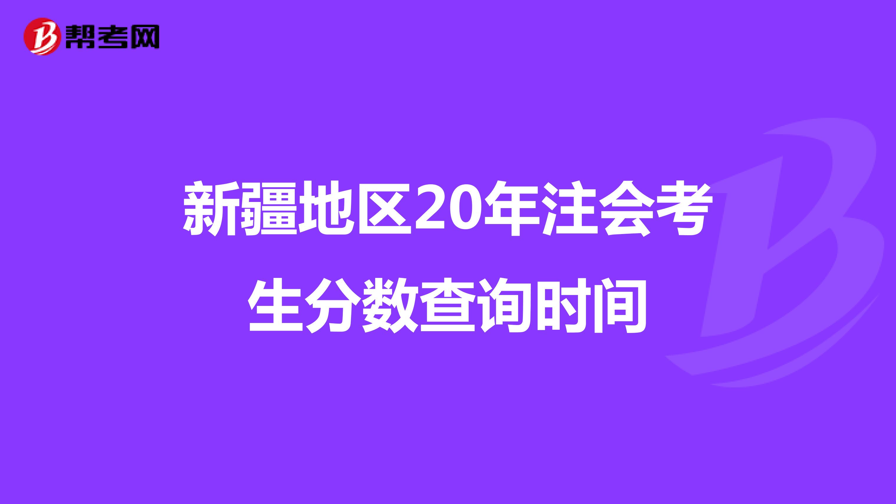 新疆地区20年注会考生分数查询时间