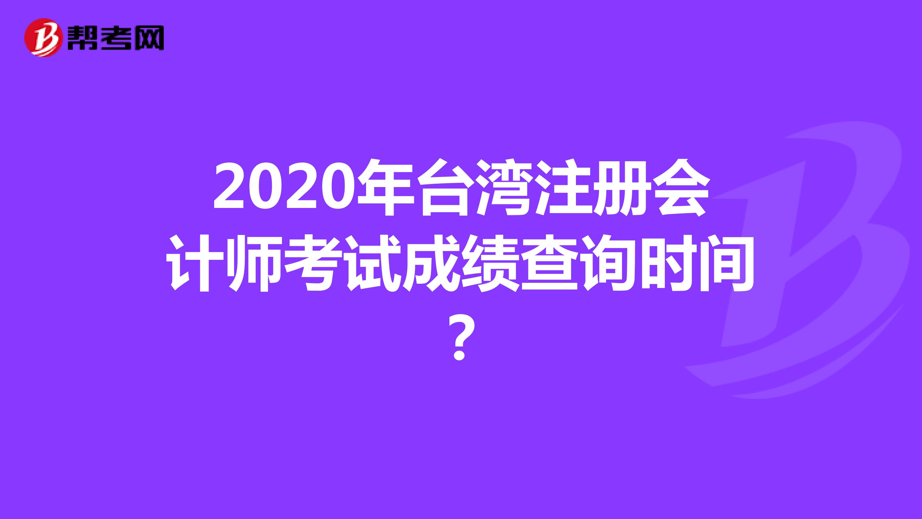 2020年臺(tái)灣注冊會(huì)計(jì)師考試成績查詢時(shí)間?