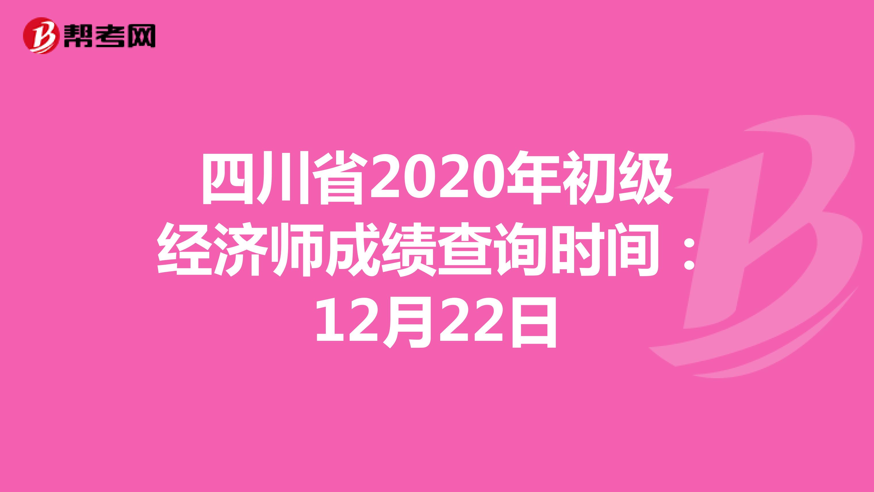 四川省2020年初级经济师成绩查询时间：12月22日