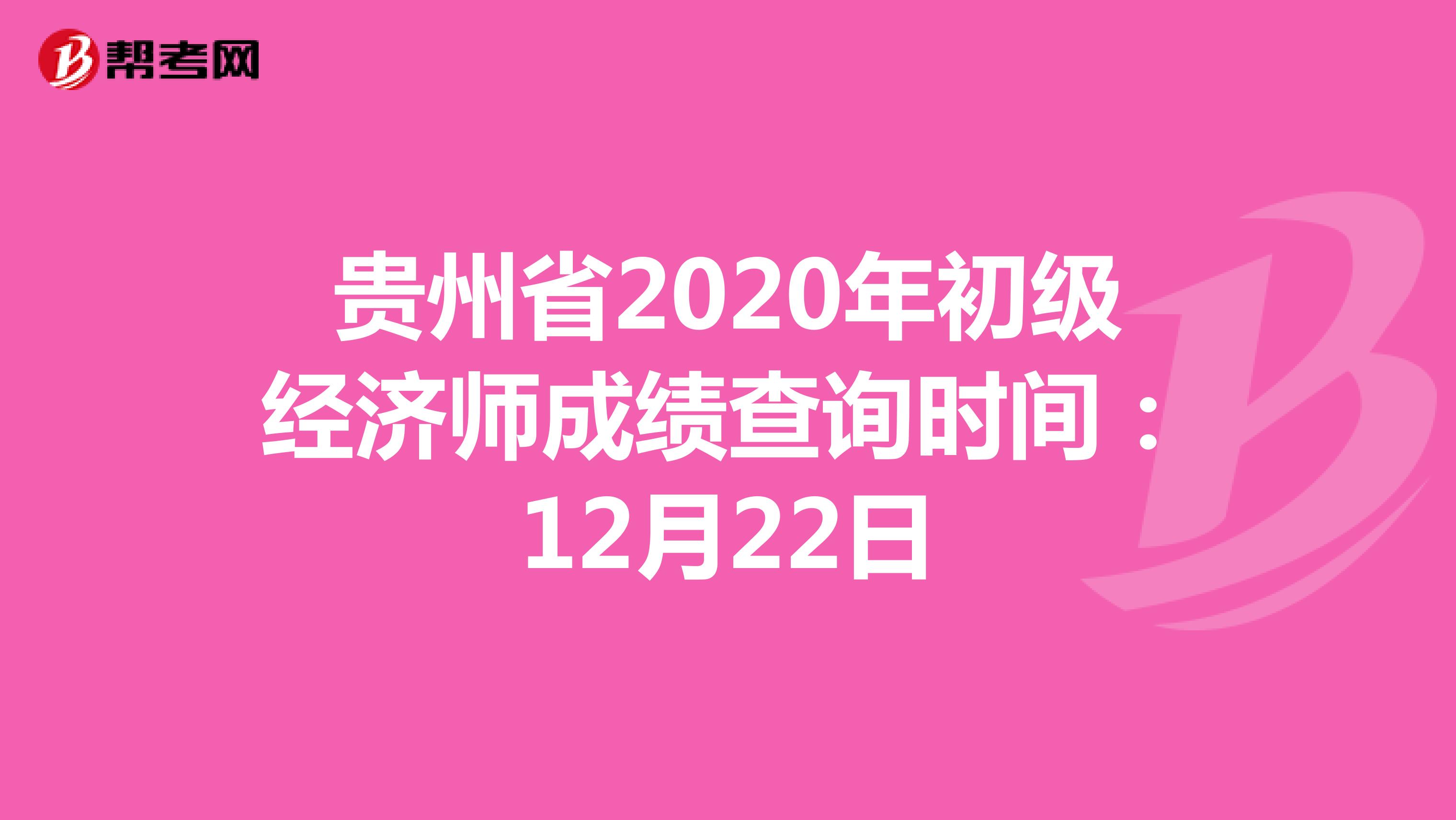 贵州省2020年初级经济师成绩查询时间：12月22日