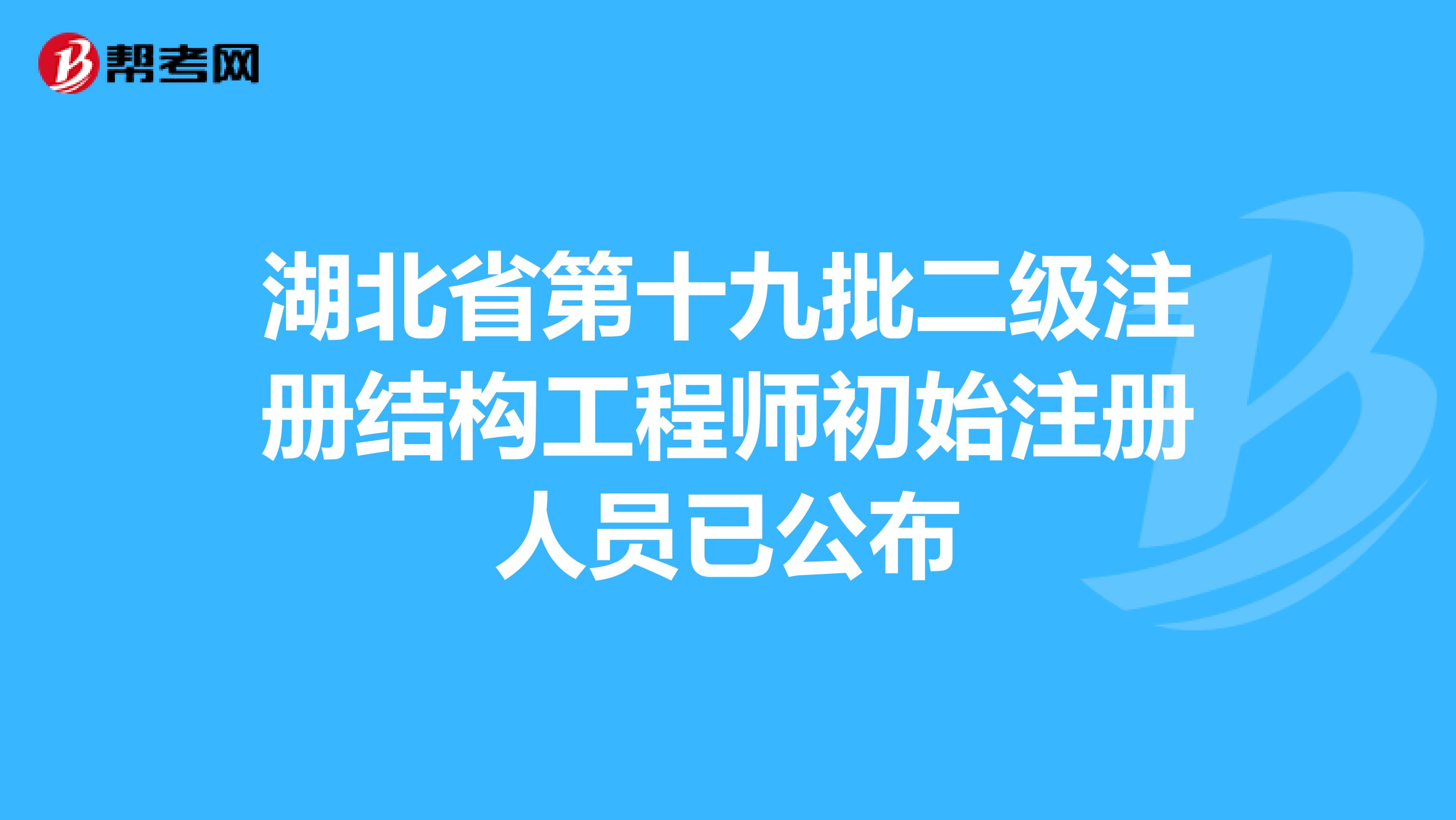 湖北省第十九批二级注册结构工程师初始注册人员已公布