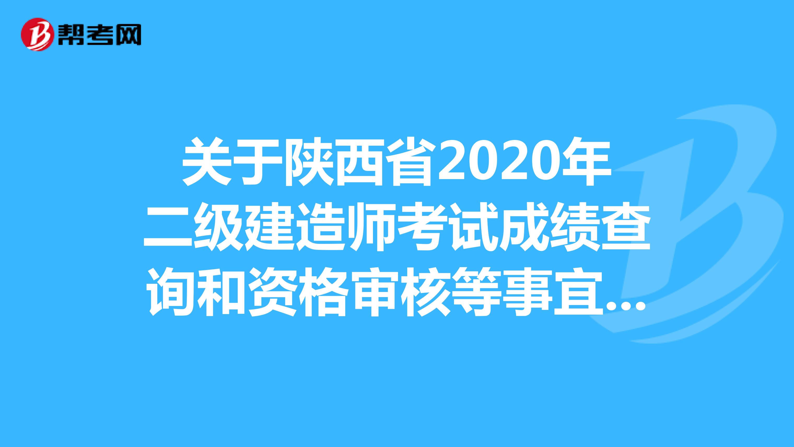 关于陕西省2020年二级建造师考试成绩查询和资格审核等事宜的通知