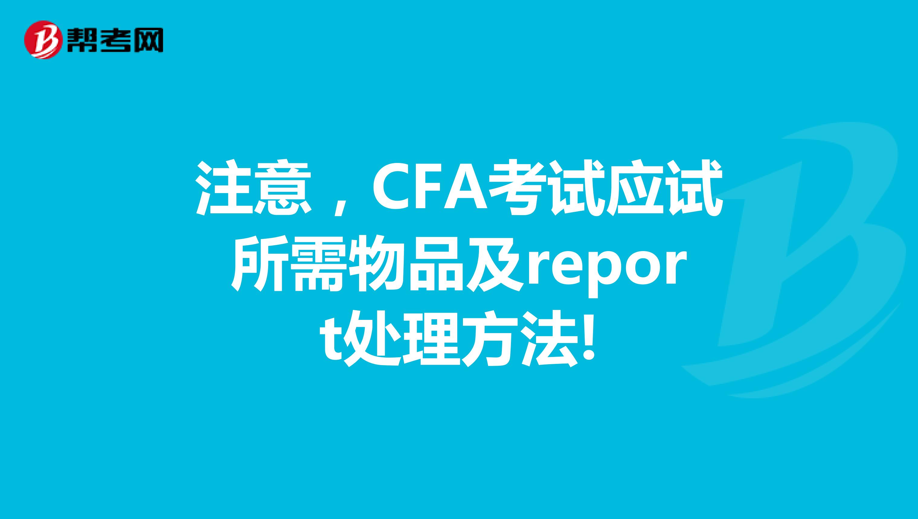 注意，CFA考试应试所需物品及report处理方法!