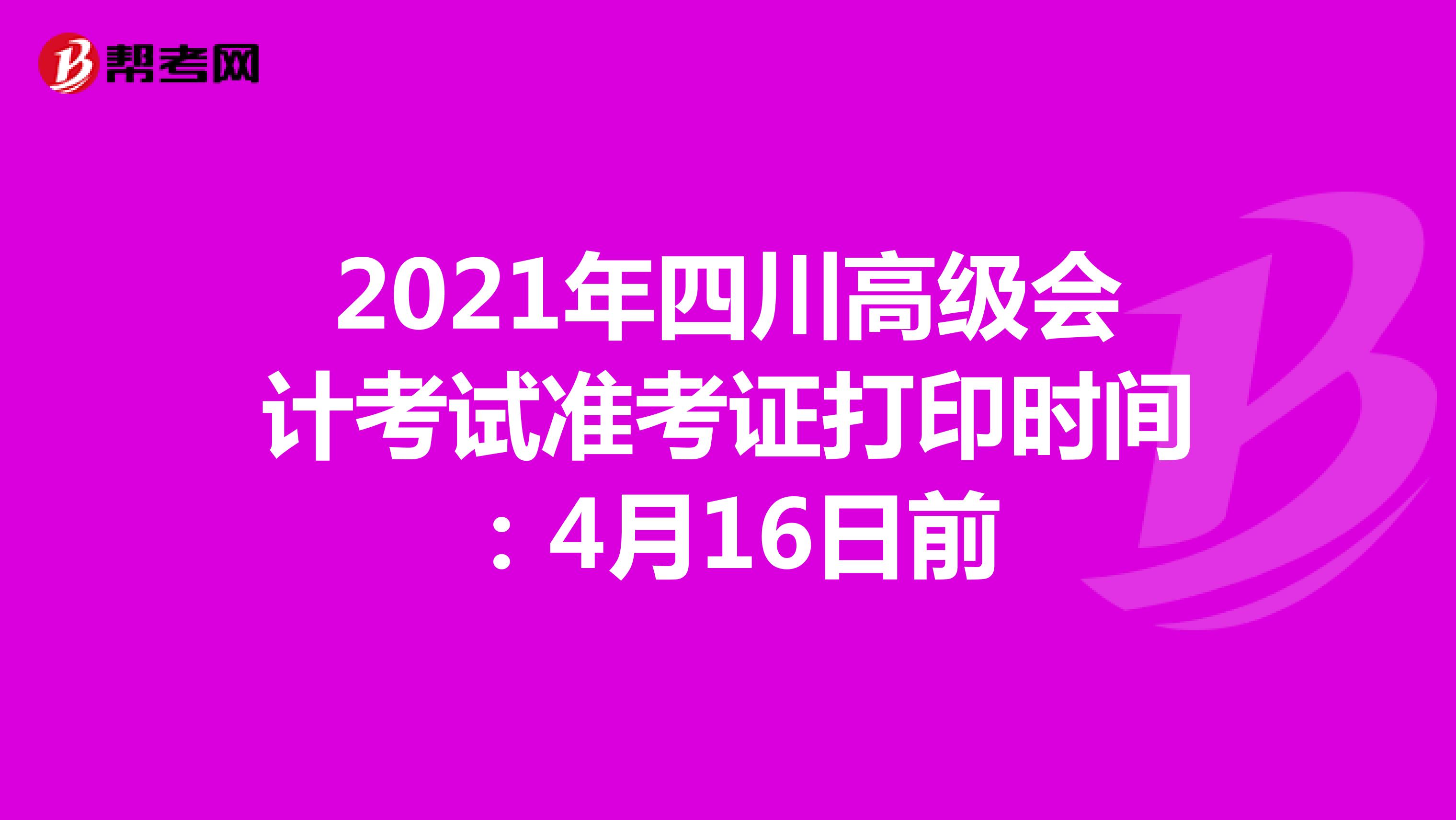 2021年四川高级会计考试准考证打印时间：4月16日前