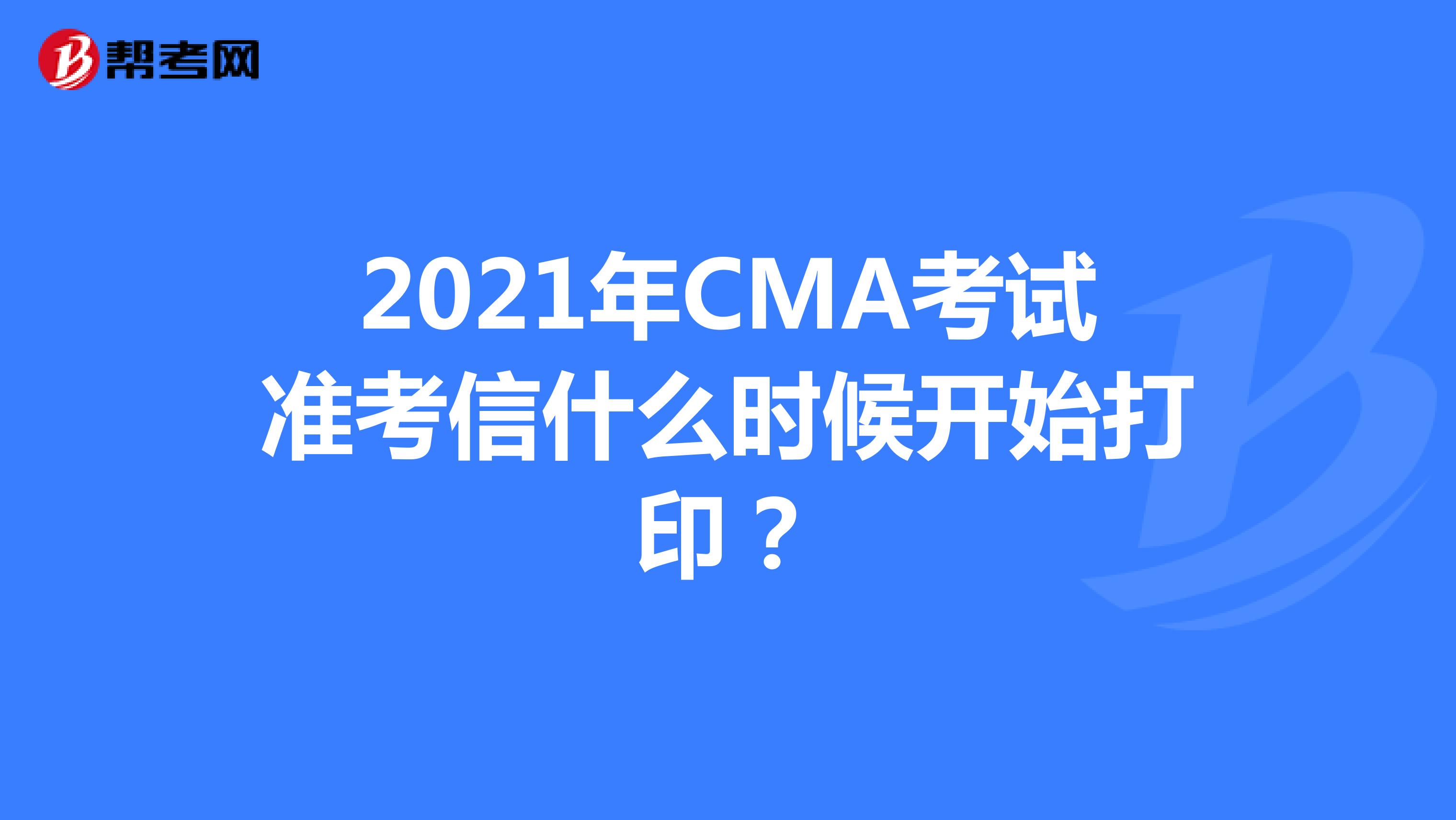 2021年CMA考试准考信什么时候开始打印？