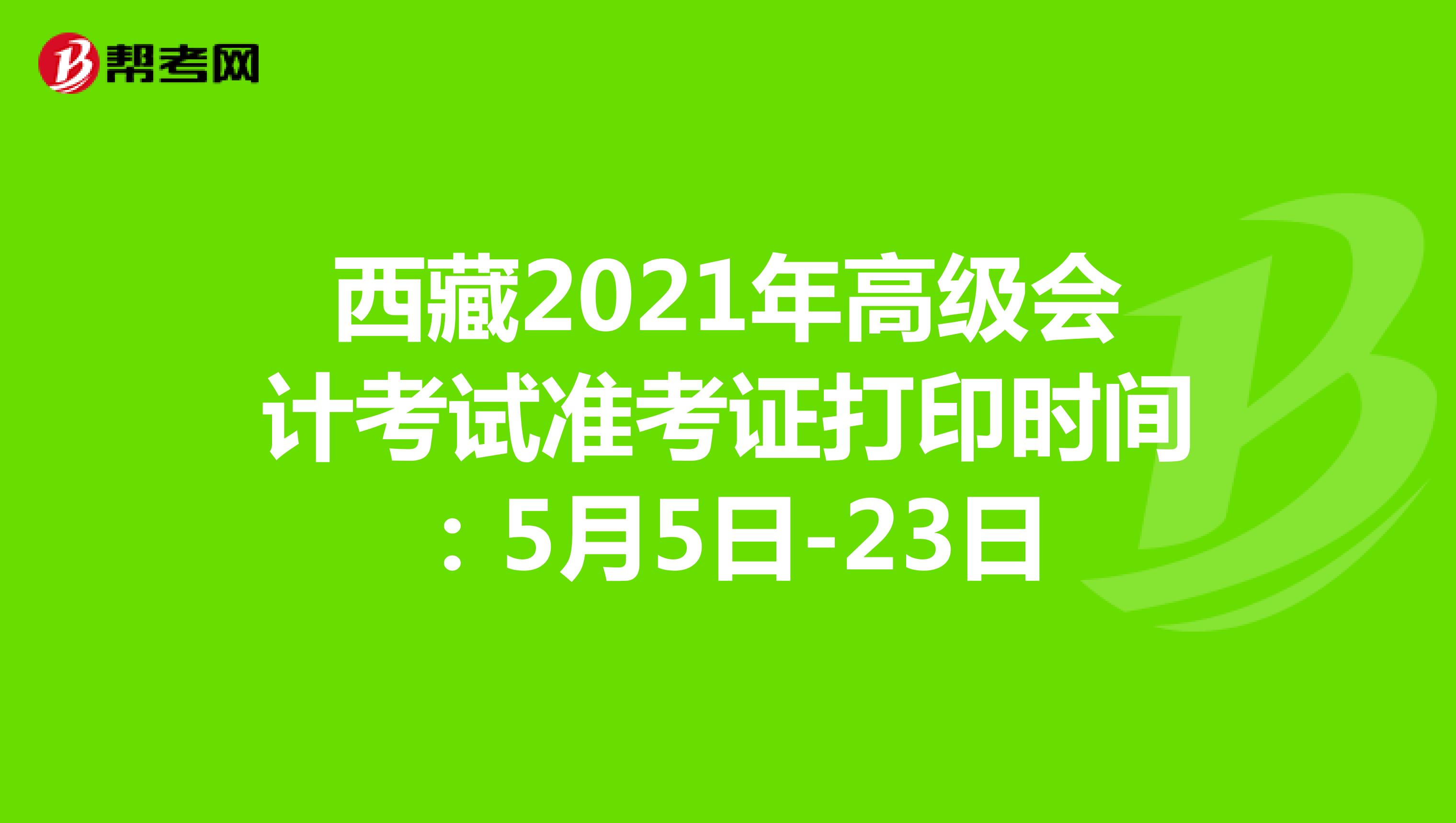 西藏2021年高级会计考试准考证打印时间：5月5日-23日