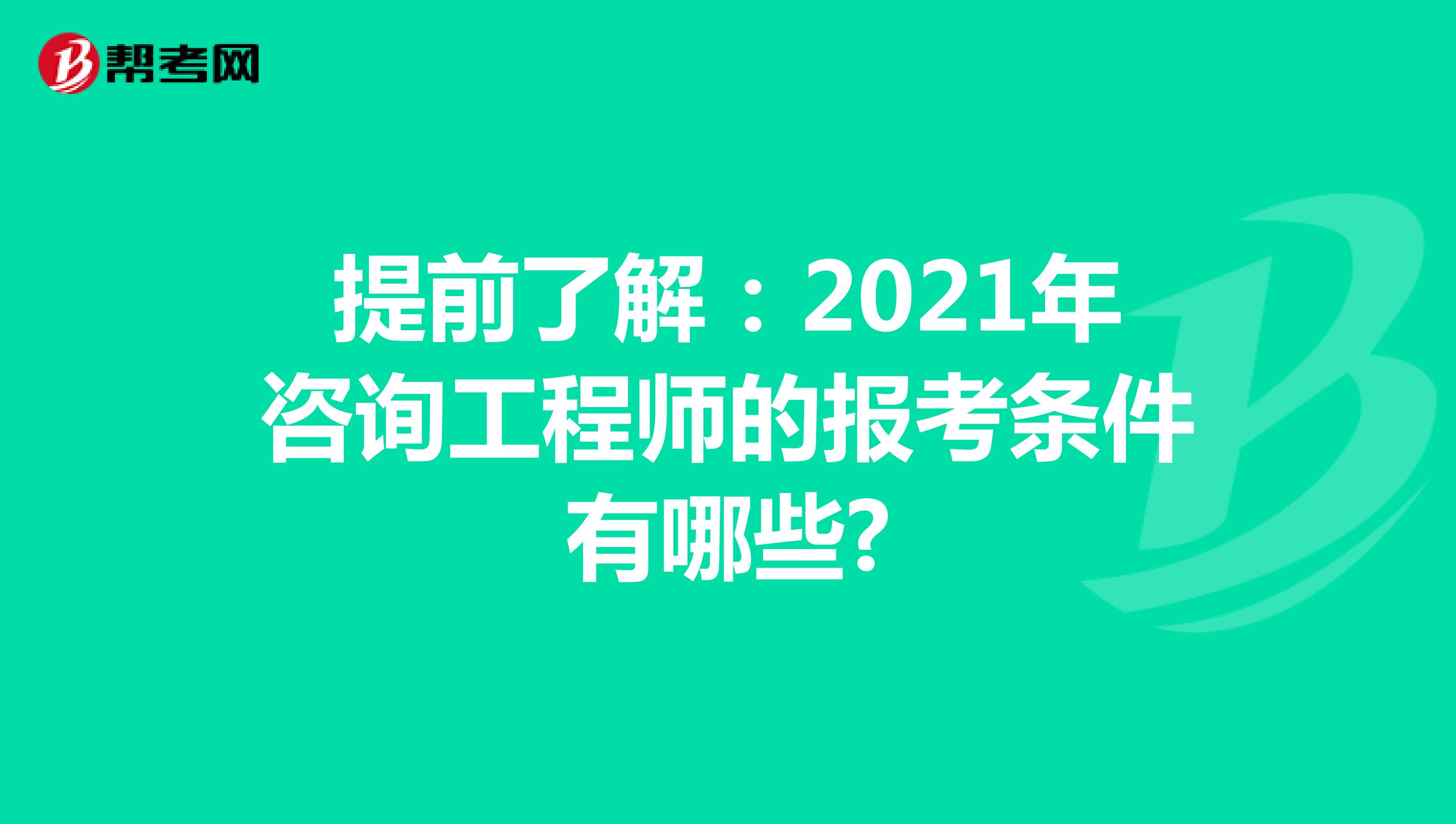 提前了解：2021年咨询工程师的报考条件有哪些?
