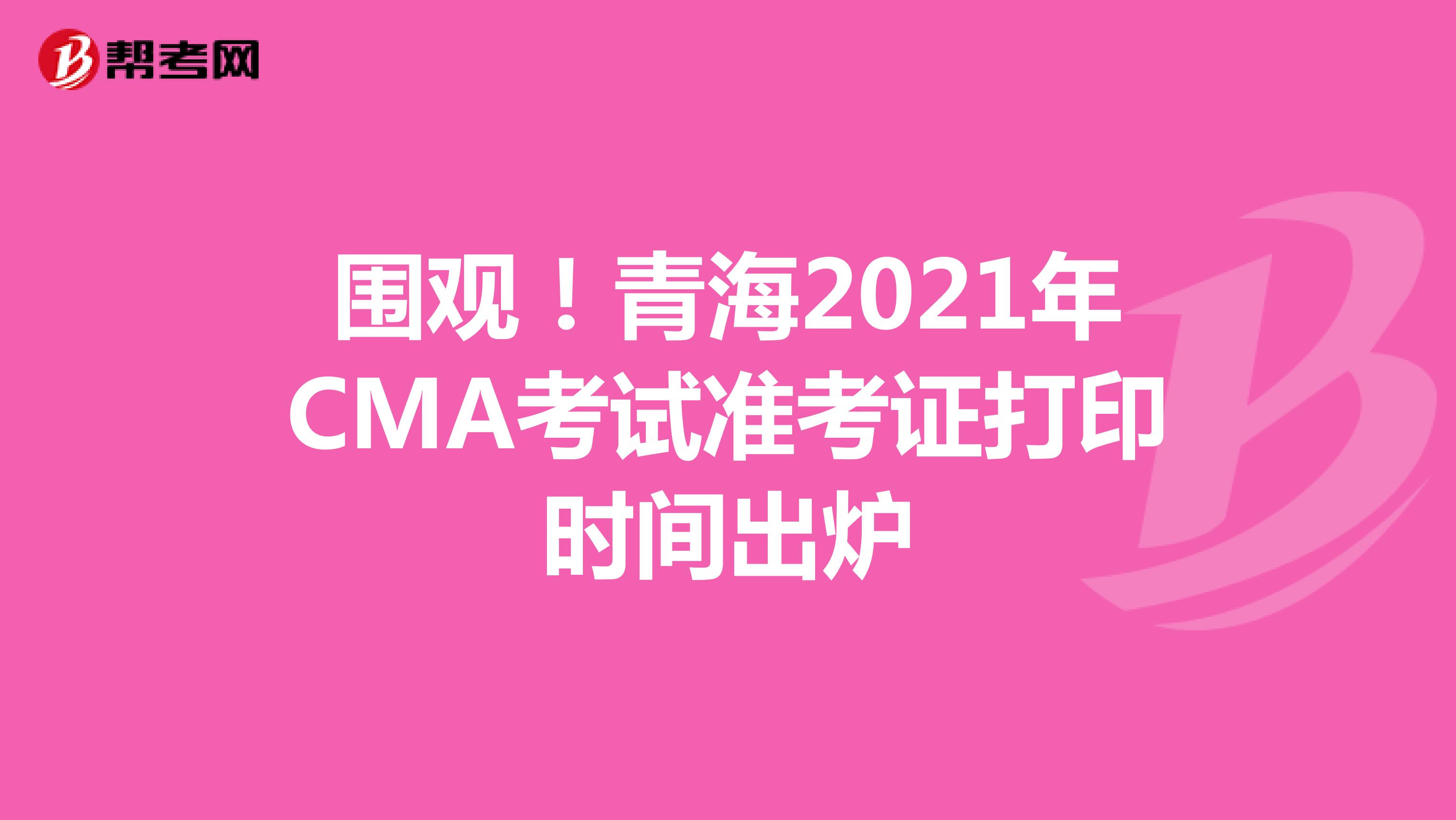 围观！青海2021年CMA考试准考证打印时间出炉