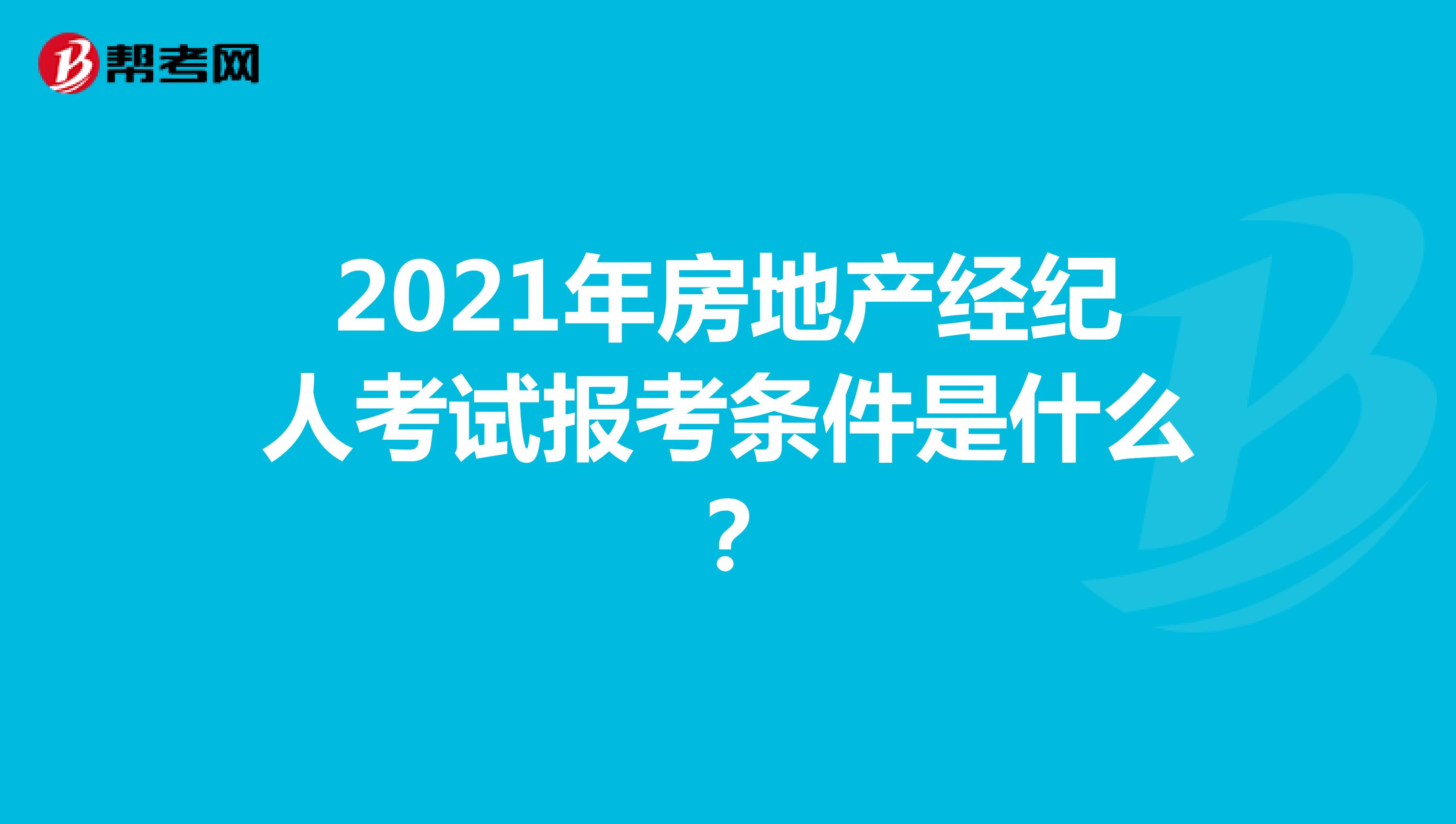 2021年房地产经纪人考试报考条件是什么？