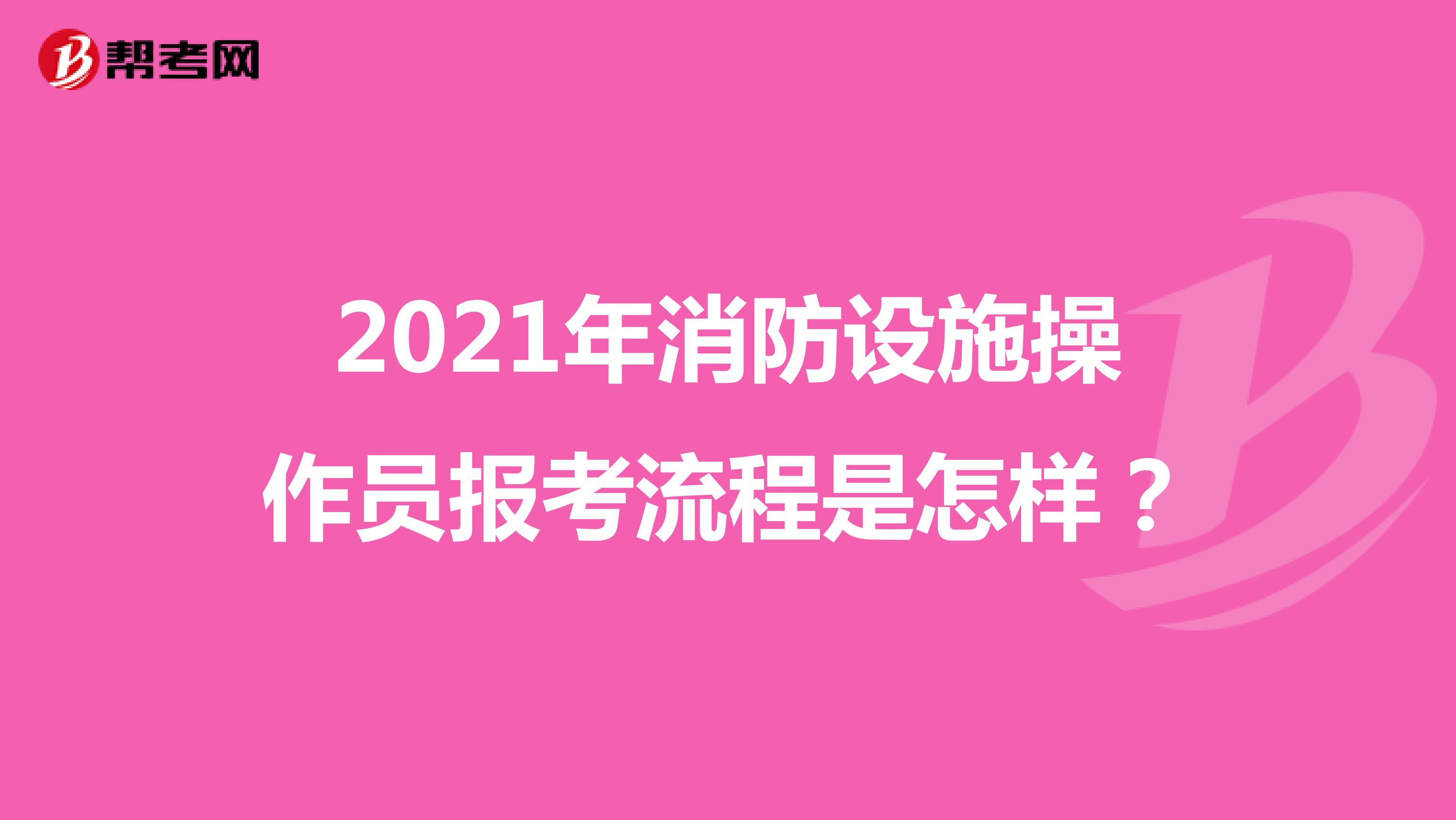 2021年消防設(shè)施操作員報(bào)考流程是怎樣？ 