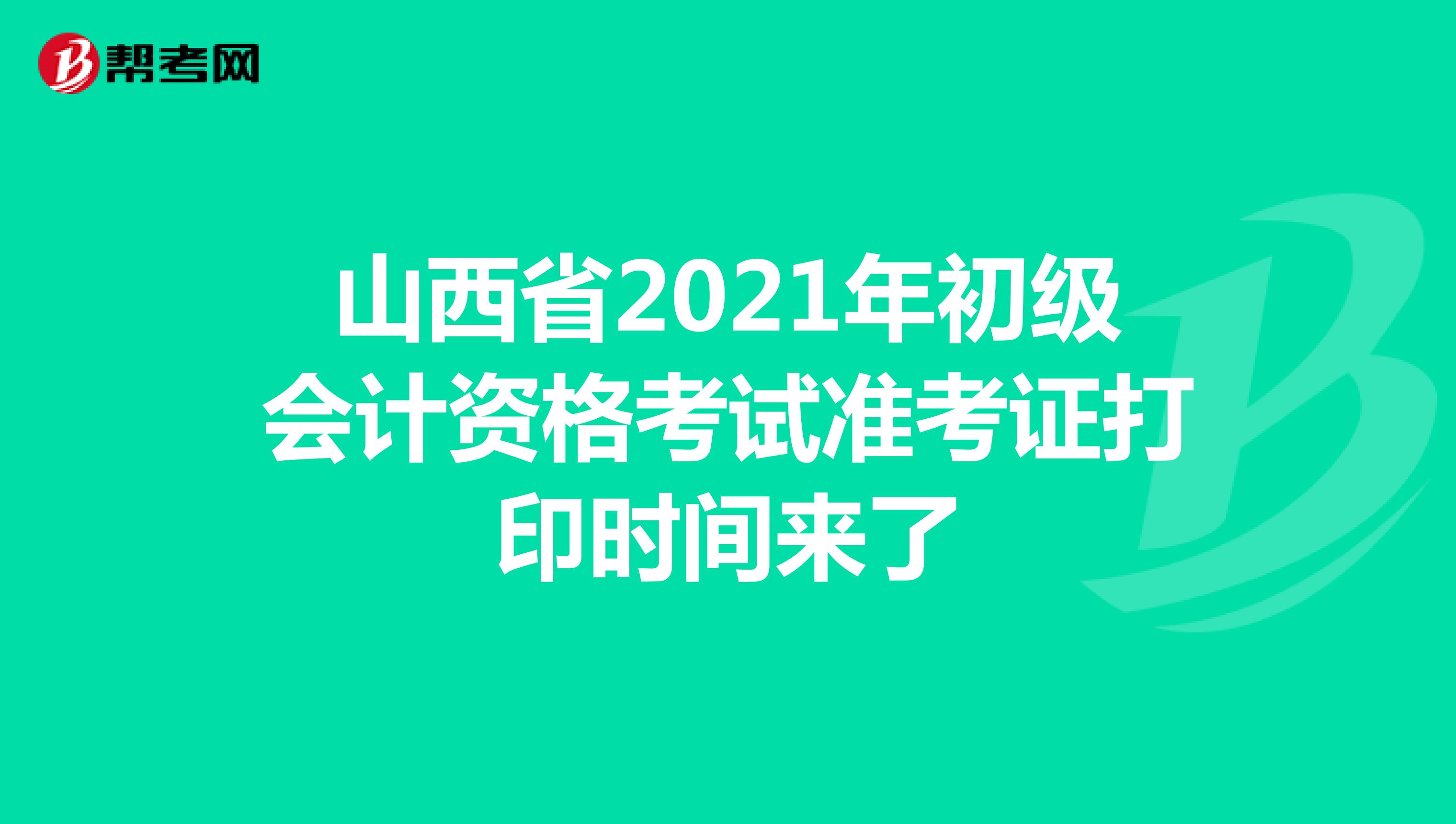 山西省2021年初级会计资格考试准考证打印时间来了
