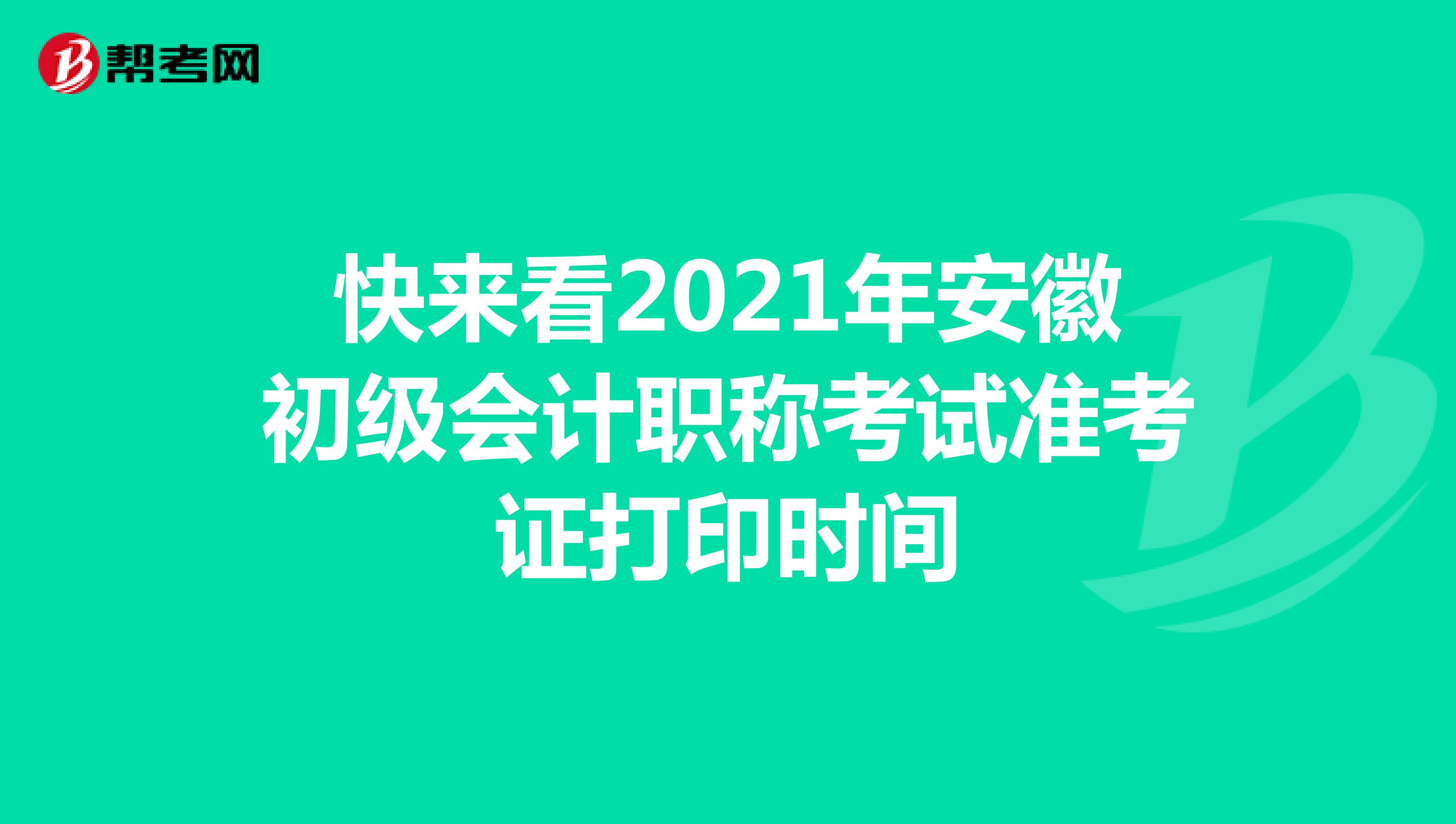 快来看2021年安徽初级会计职称考试准考证打印时间