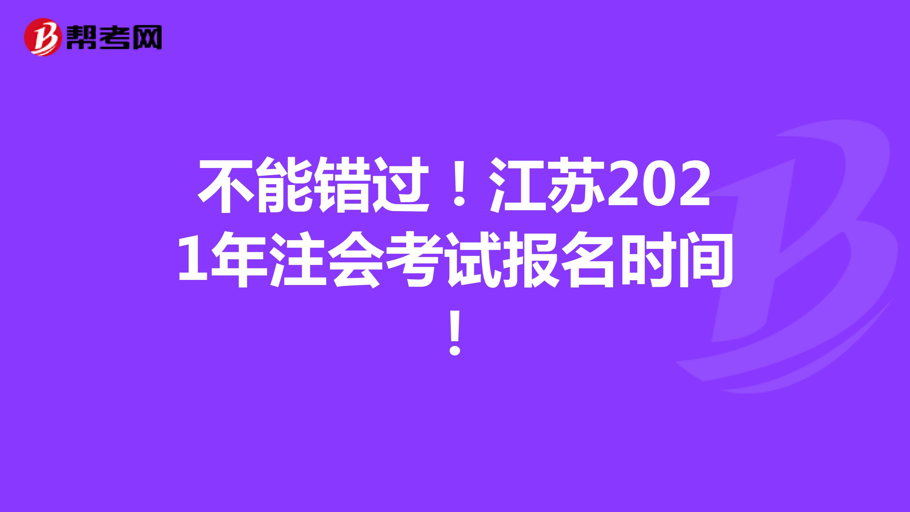 不能錯(cuò)過(guò)！江蘇2021年注會(huì)考試報(bào)名時(shí)間！