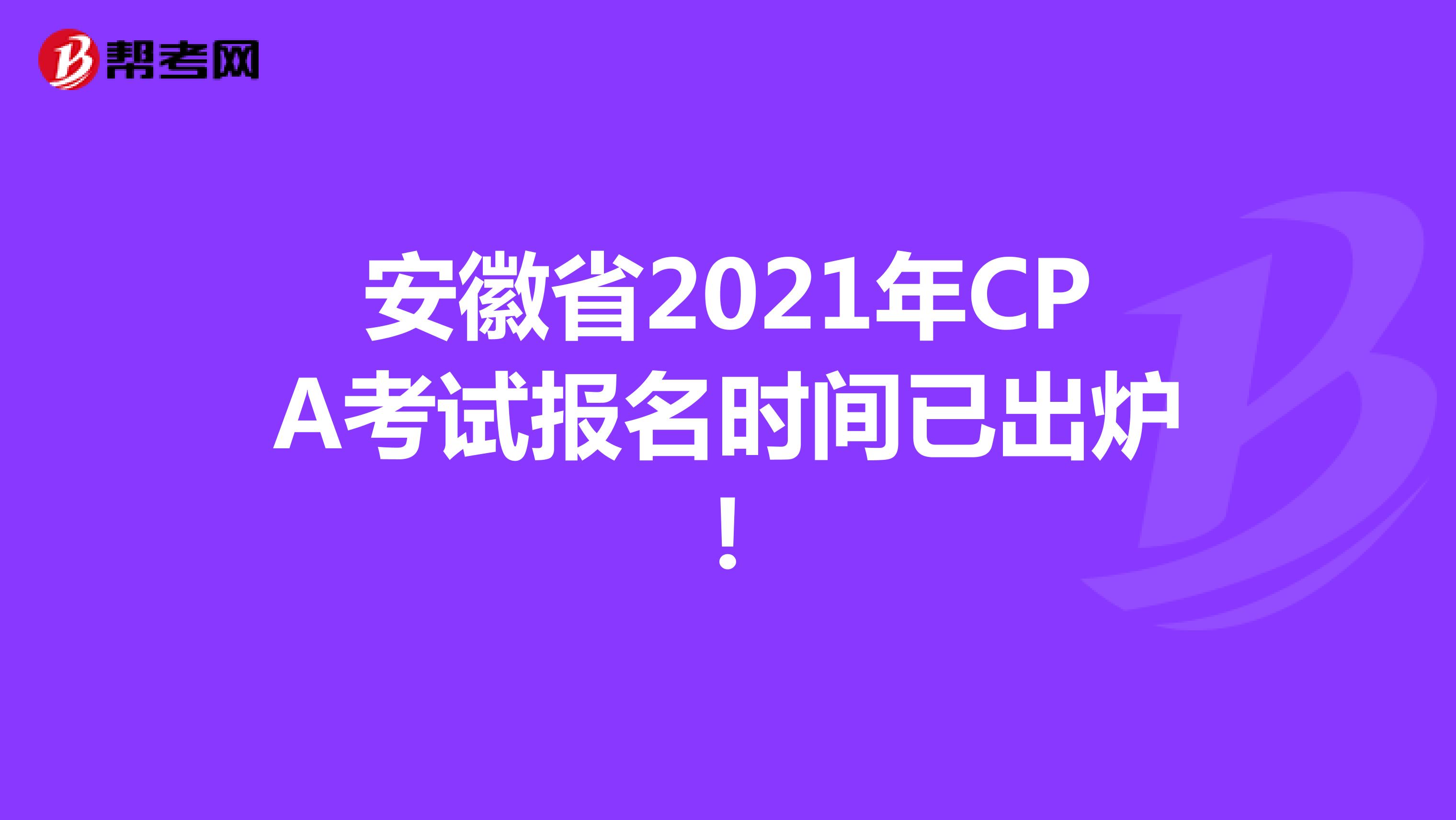 安徽省2021年CPA考试报名时间已出炉！