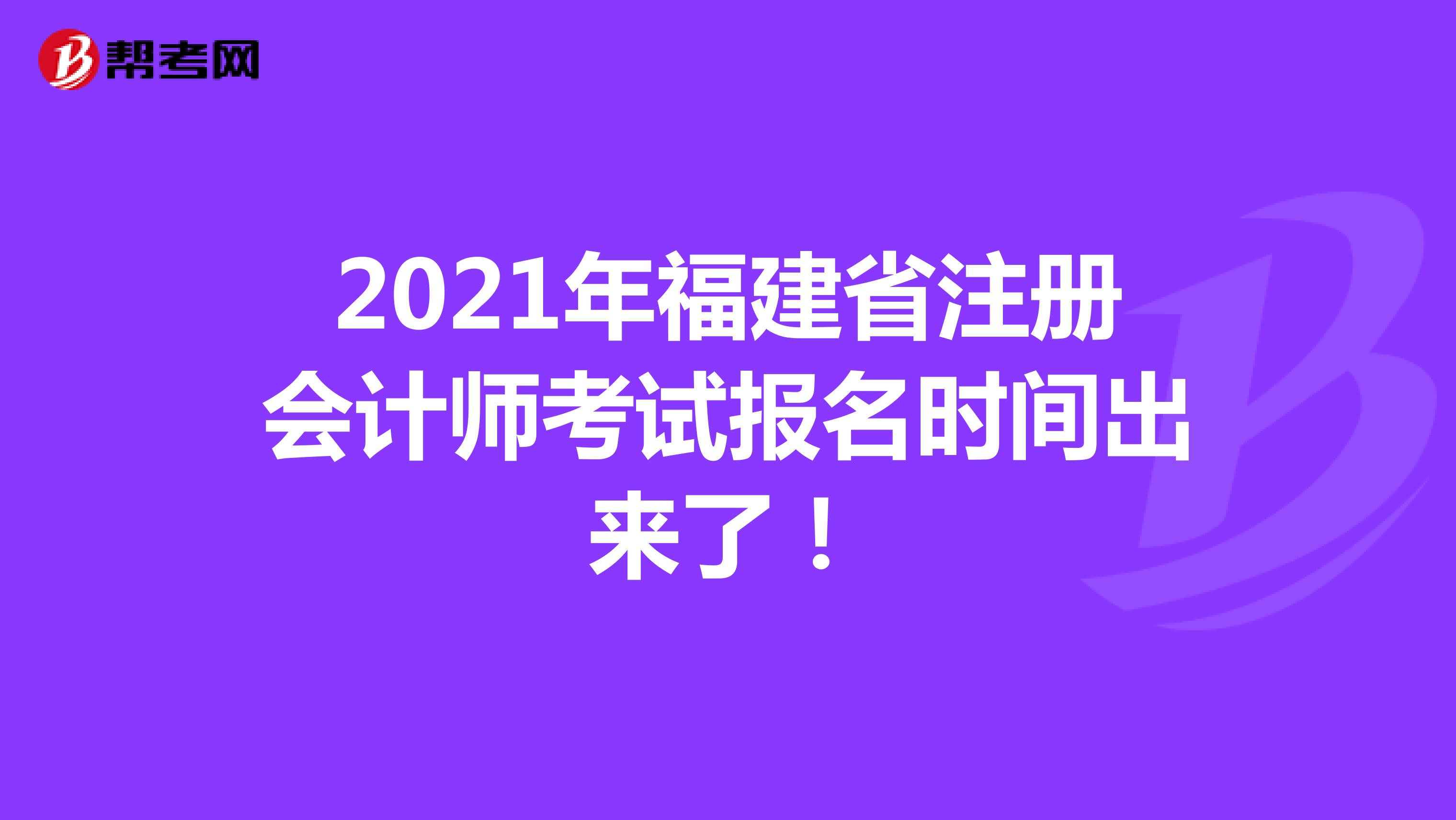 2021年福建省注册会计师考试报名时间出来了！