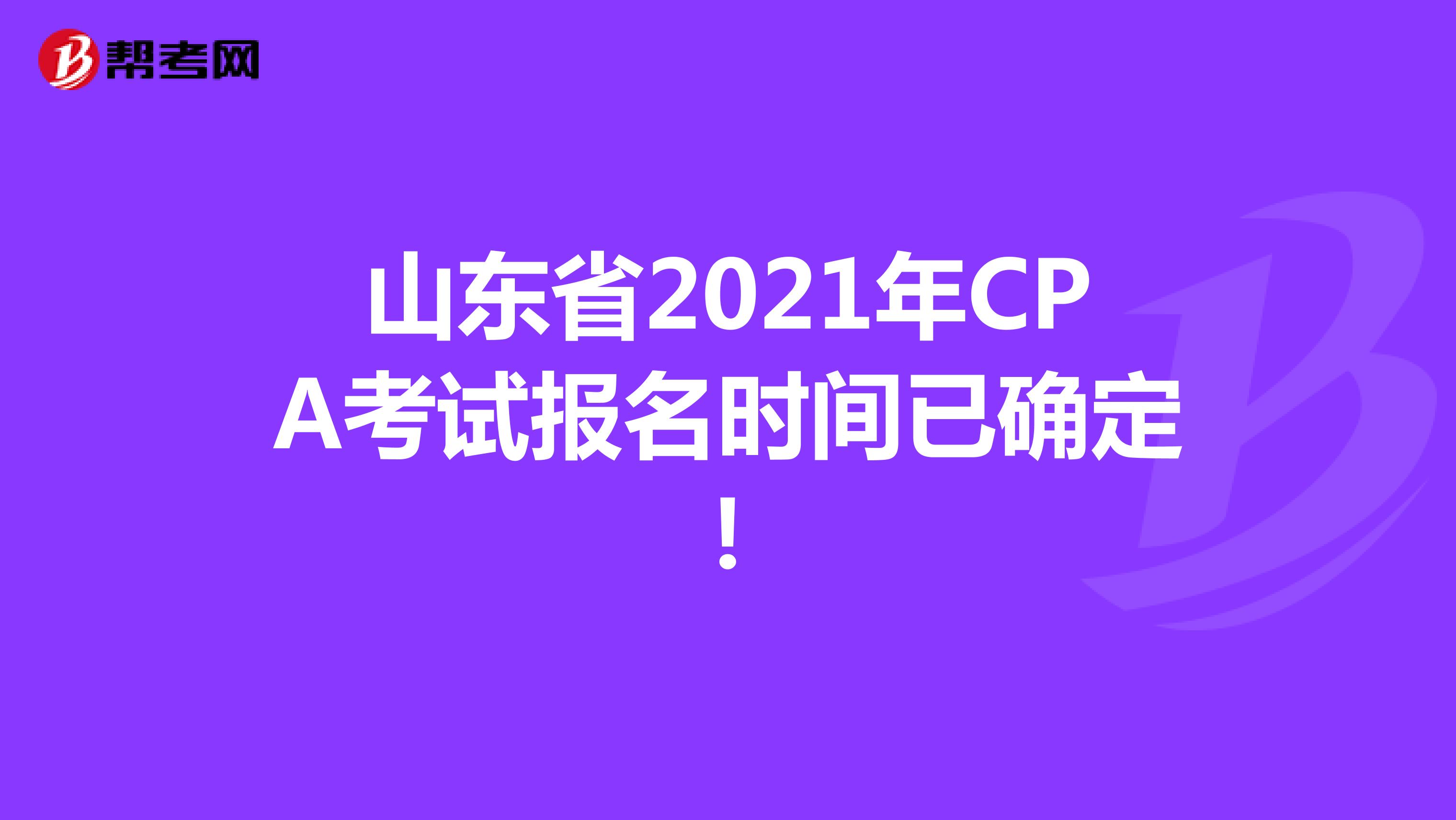 山东省2021年CPA考试报名时间已确定！
