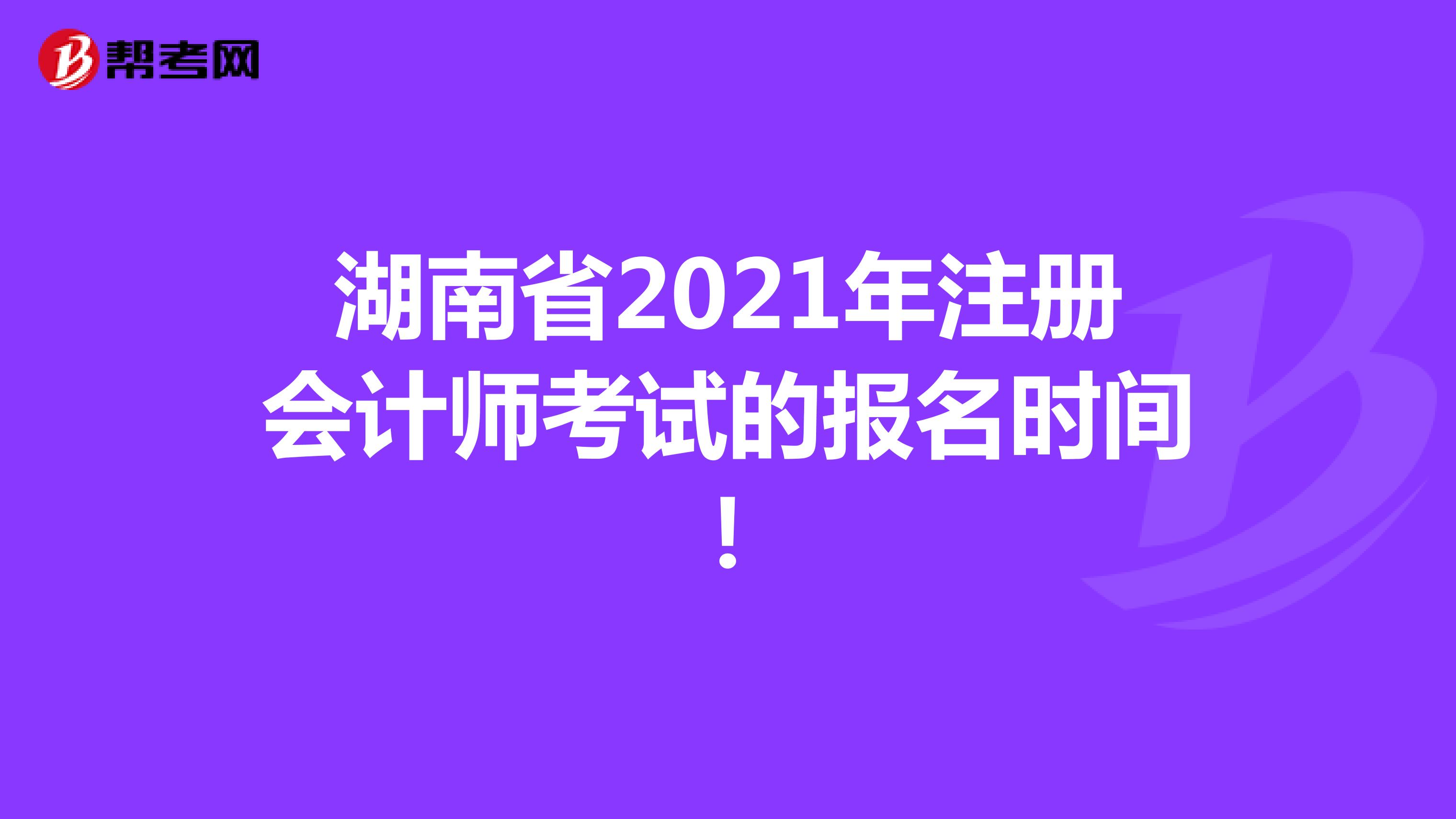 湖南省2021年注册会计师考试的报名时间！