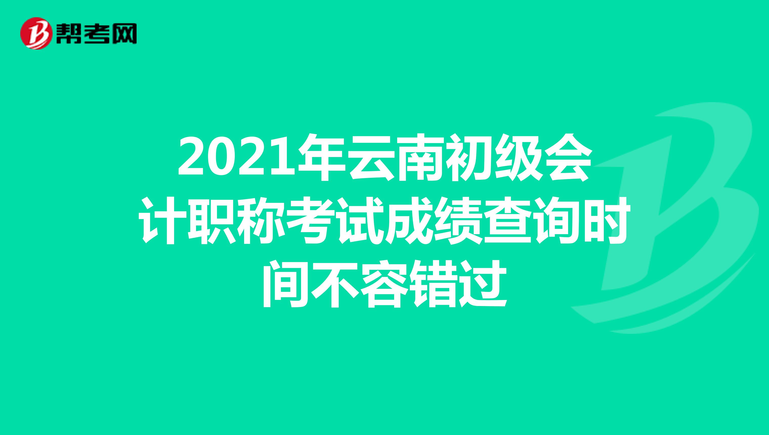 2021年云南初级会计职称考试成绩查询时间不容错过