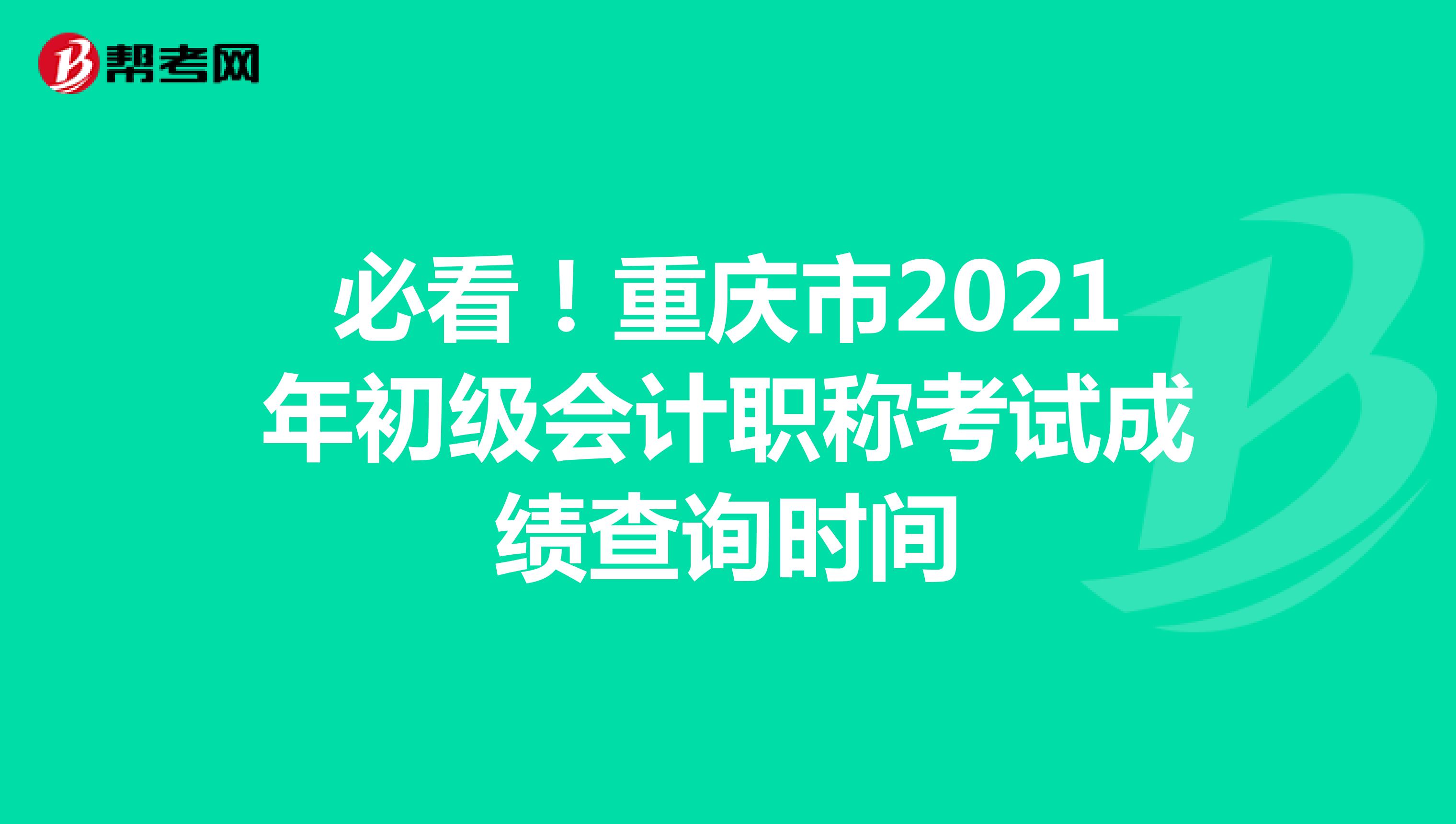 必看！重庆市2021年初级会计职称考试成绩查询时间