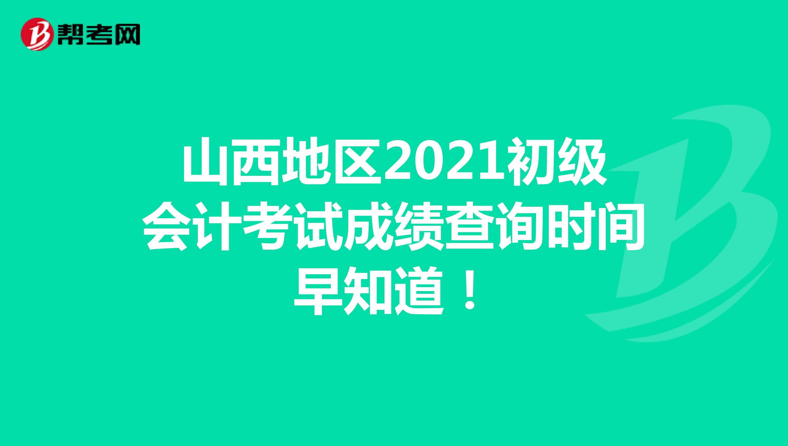 山西地区2021初级会计考试成绩查询时间早知道！
