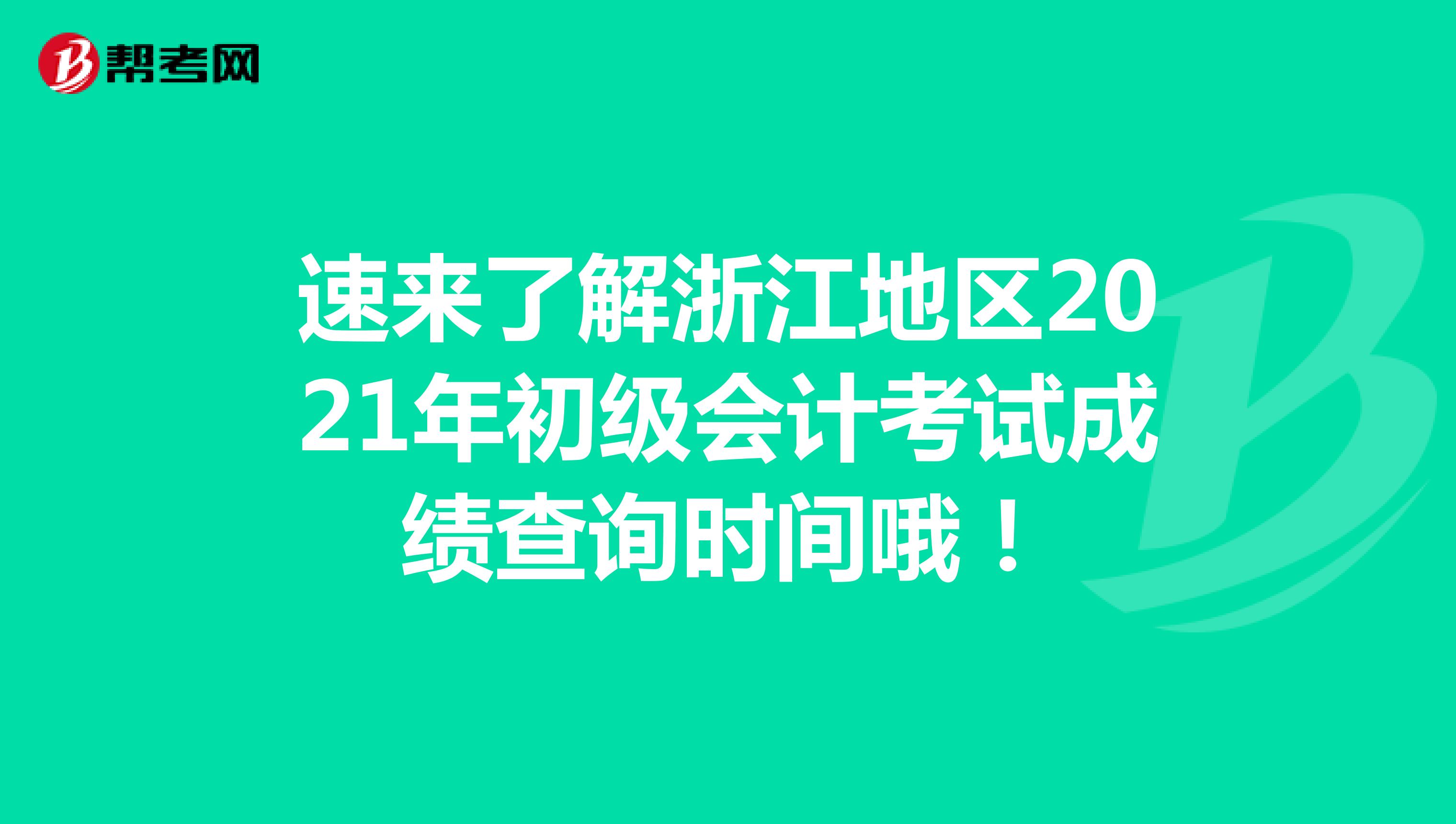 速来了解浙江地区2021年初级会计考试成绩查询时间哦！