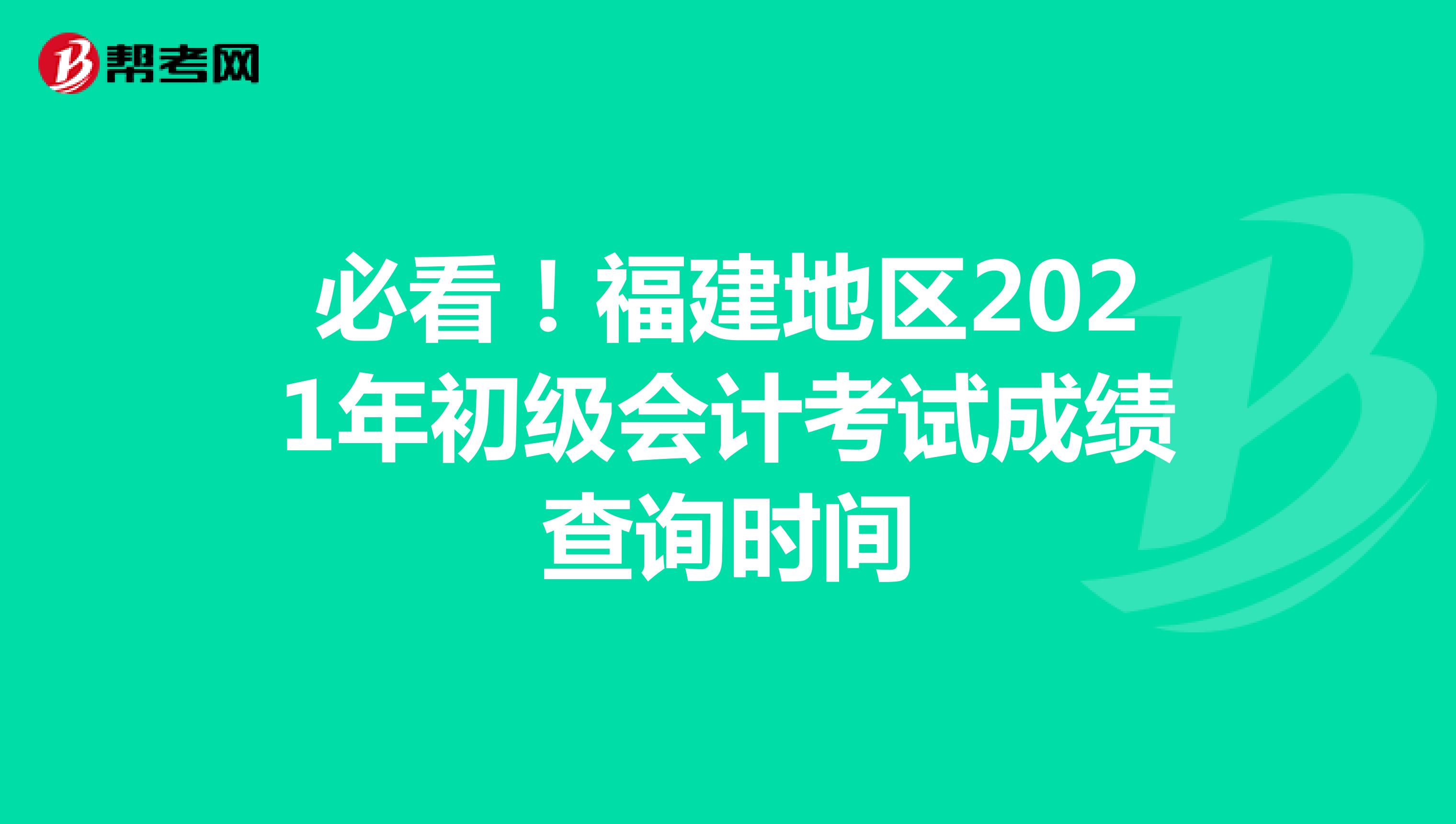 必看！福建地区2021年初级会计考试成绩查询时间