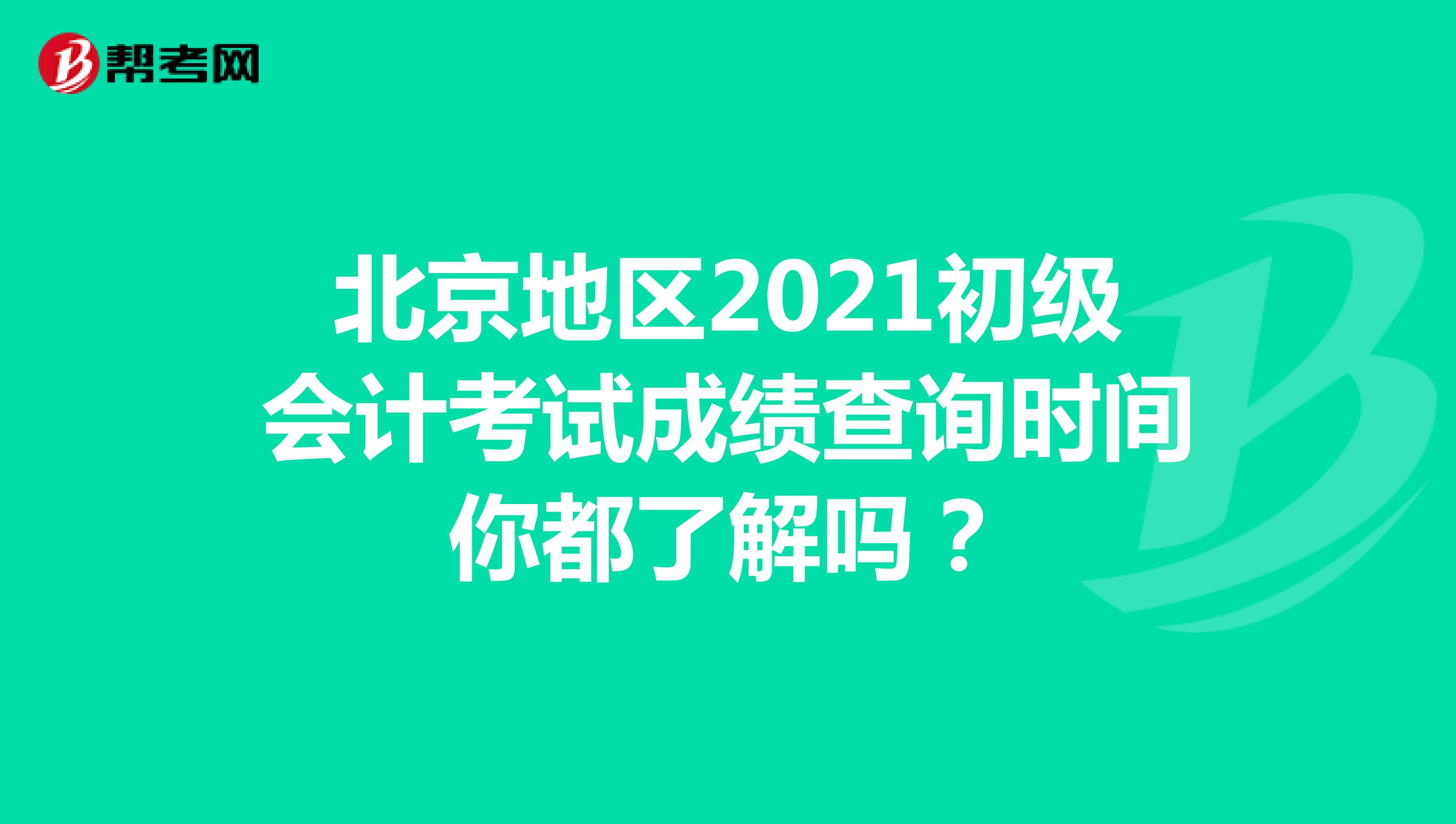北京地区2021初级会计考试成绩查询时间你都了解吗？