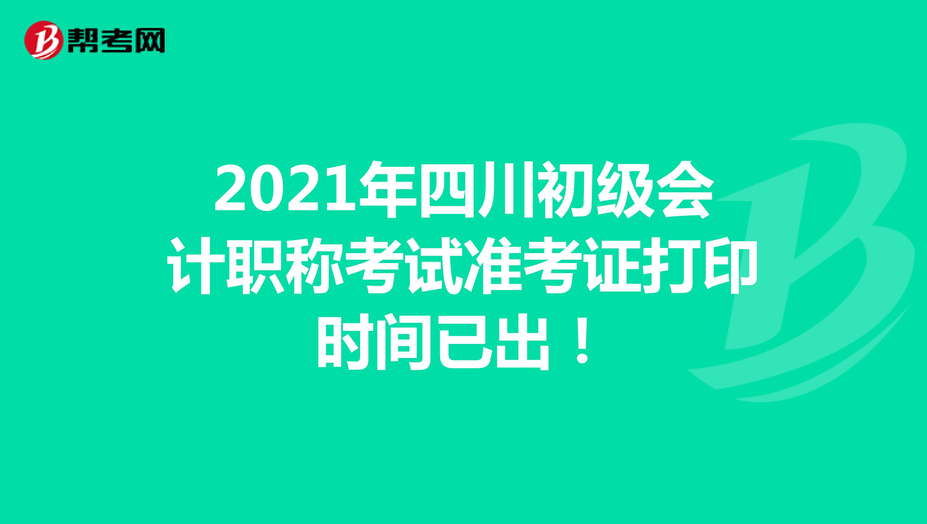 2021年四川初级会计职称考试准考证打印时间已出！