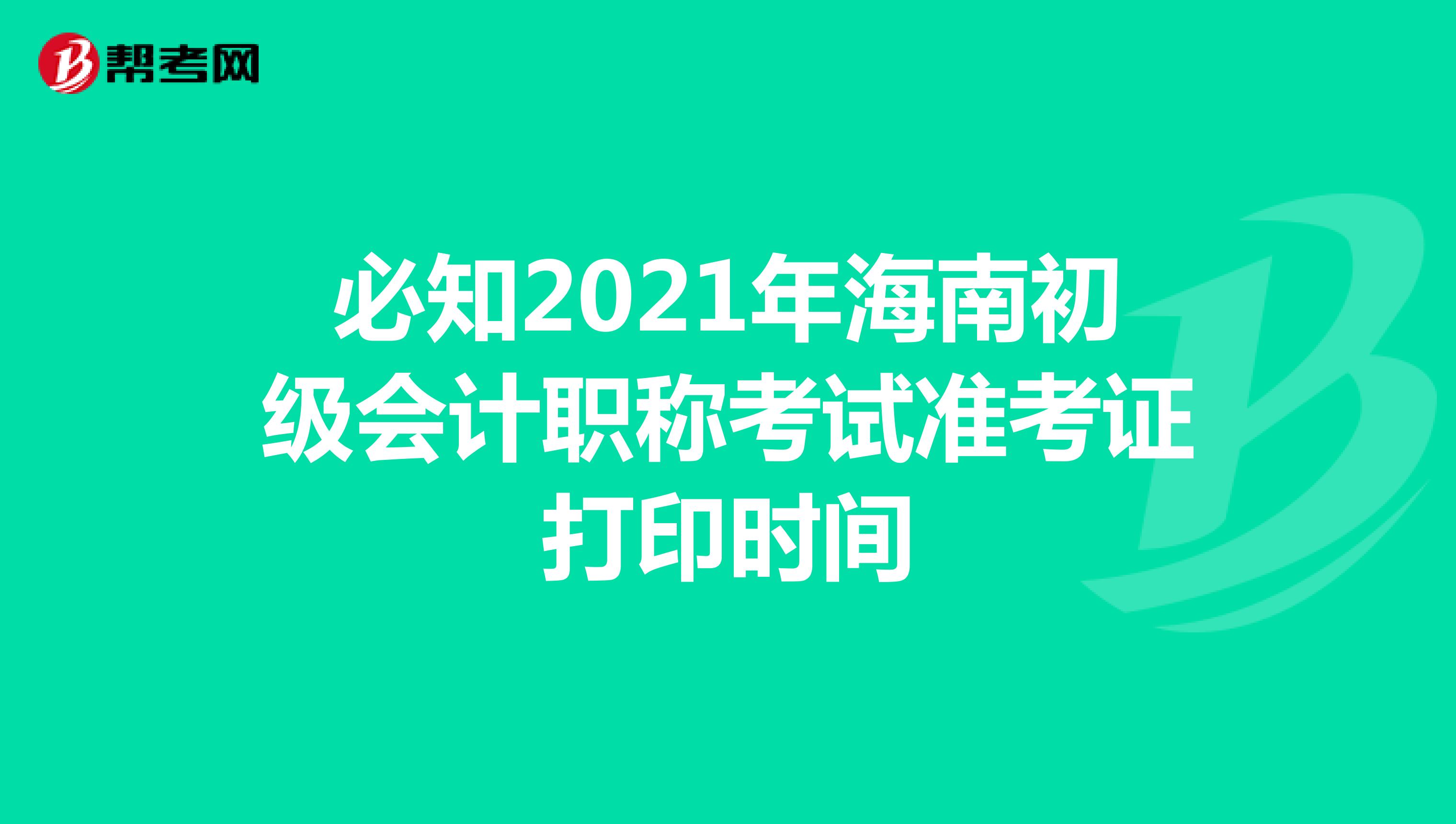 必知2021年海南初级会计职称考试准考证打印时间