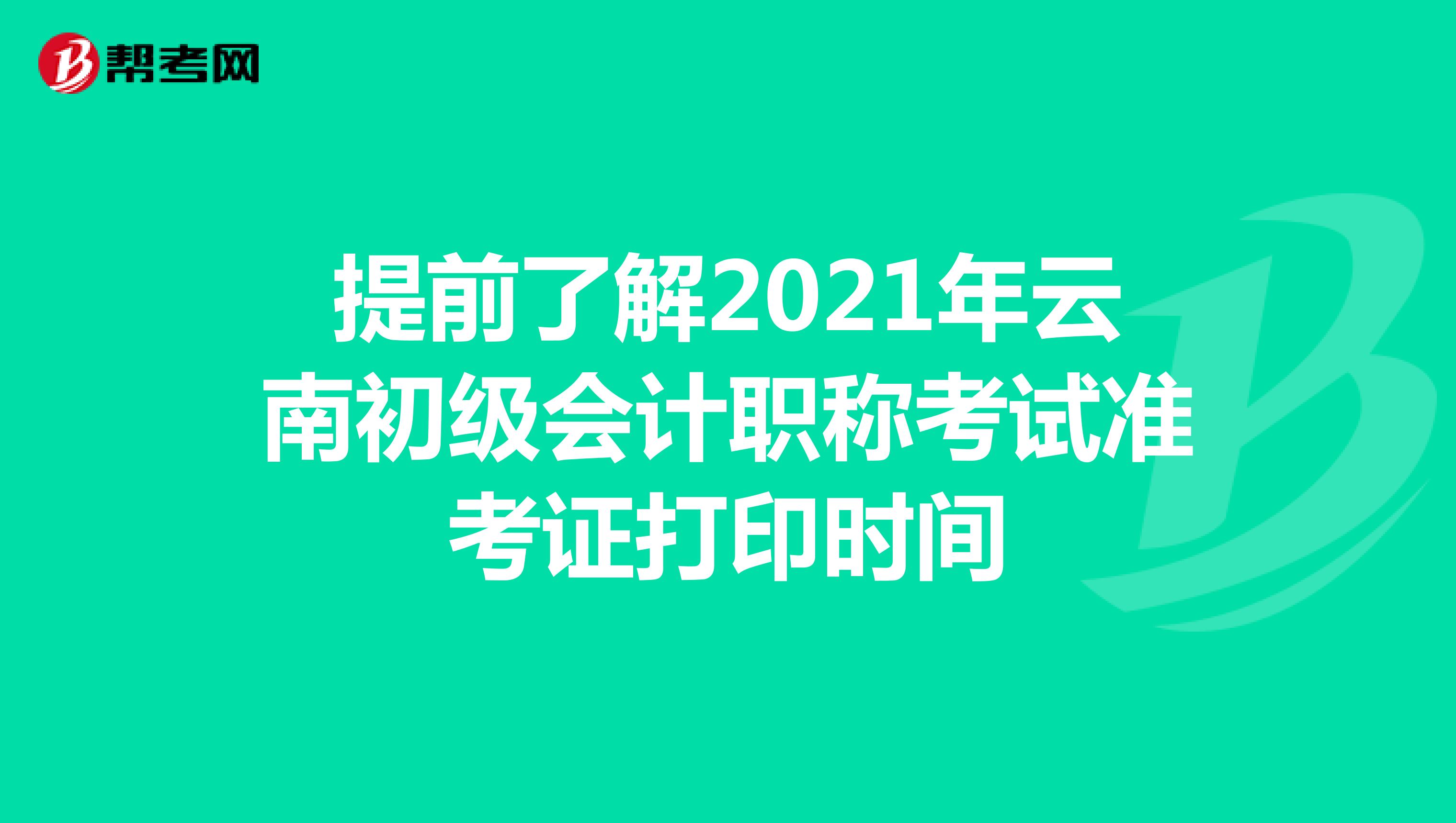 提前了解2021年云南初级会计职称考试准考证打印时间