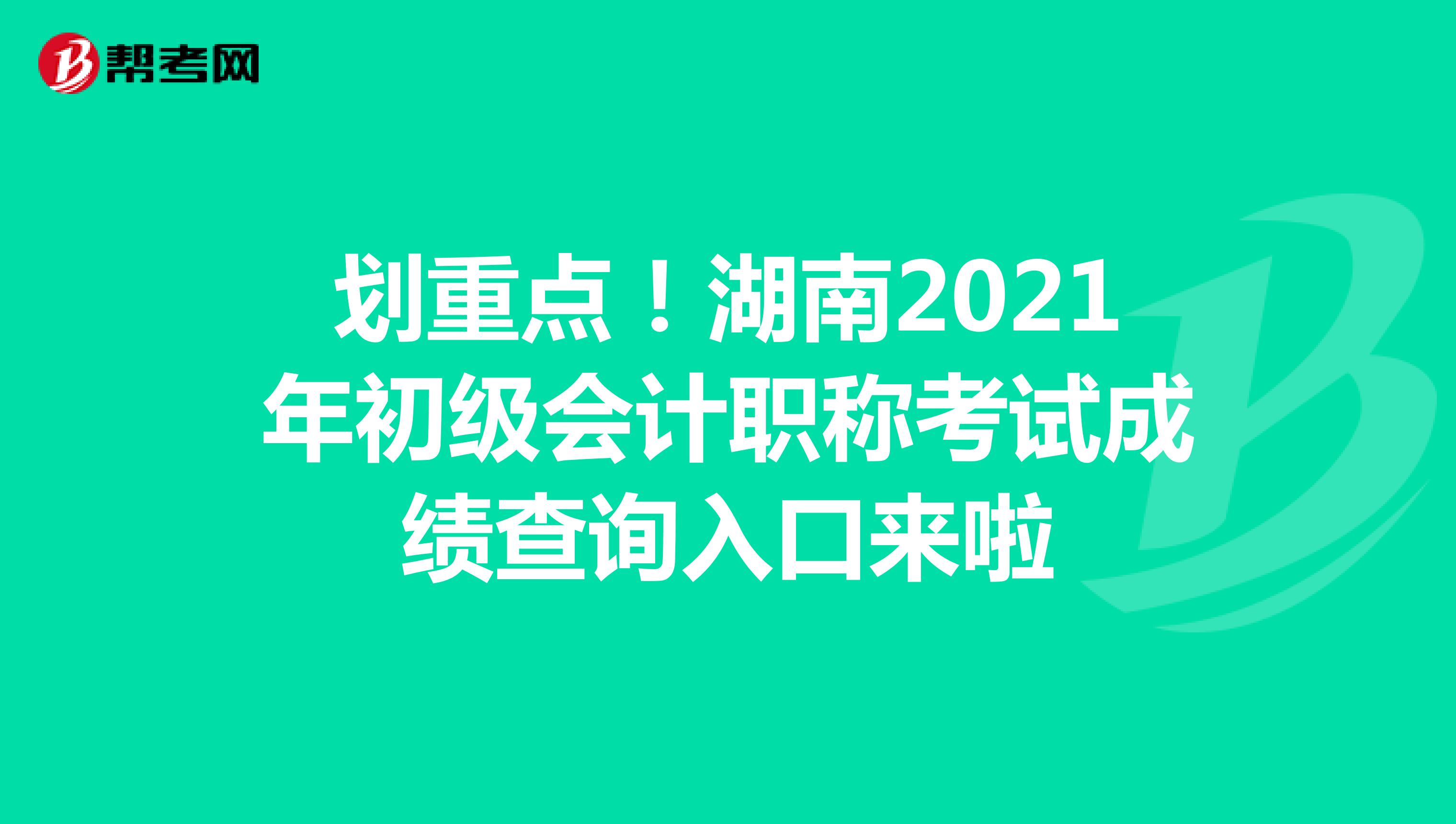 划重点！湖南2021年初级会计职称考试成绩查询入口来啦
