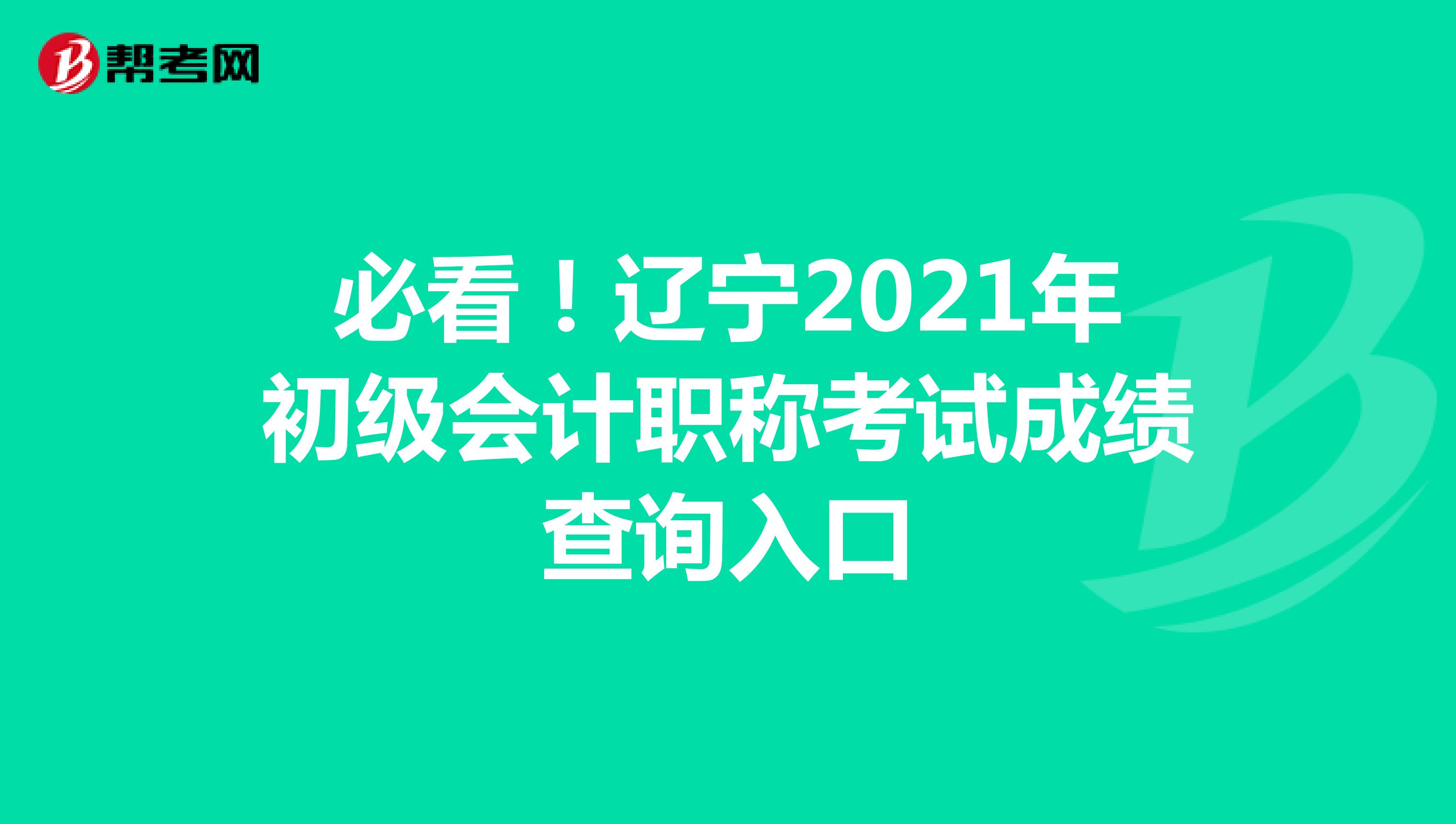 必看！遼寧2021年初級(jí)會(huì)計(jì)職稱考試成績(jī)查詢?nèi)肟? align=