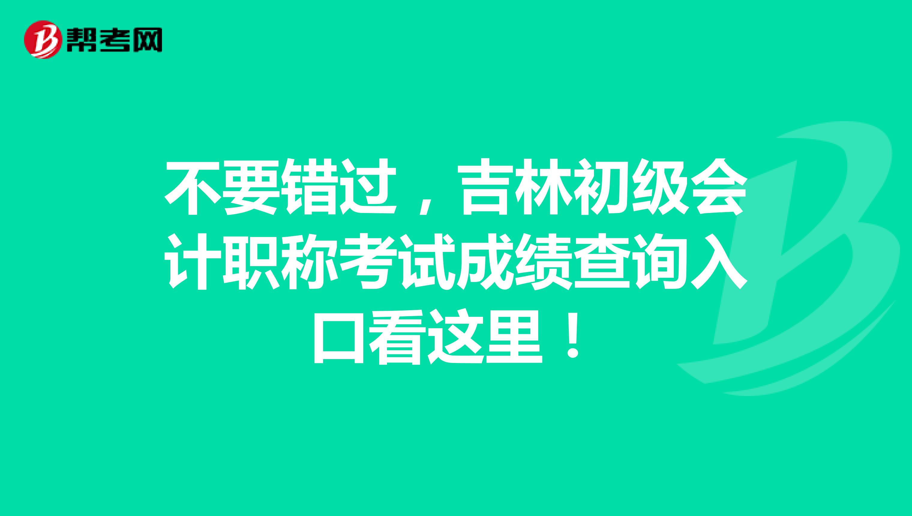不要错过，吉林初级会计职称考试成绩查询入口看这里！