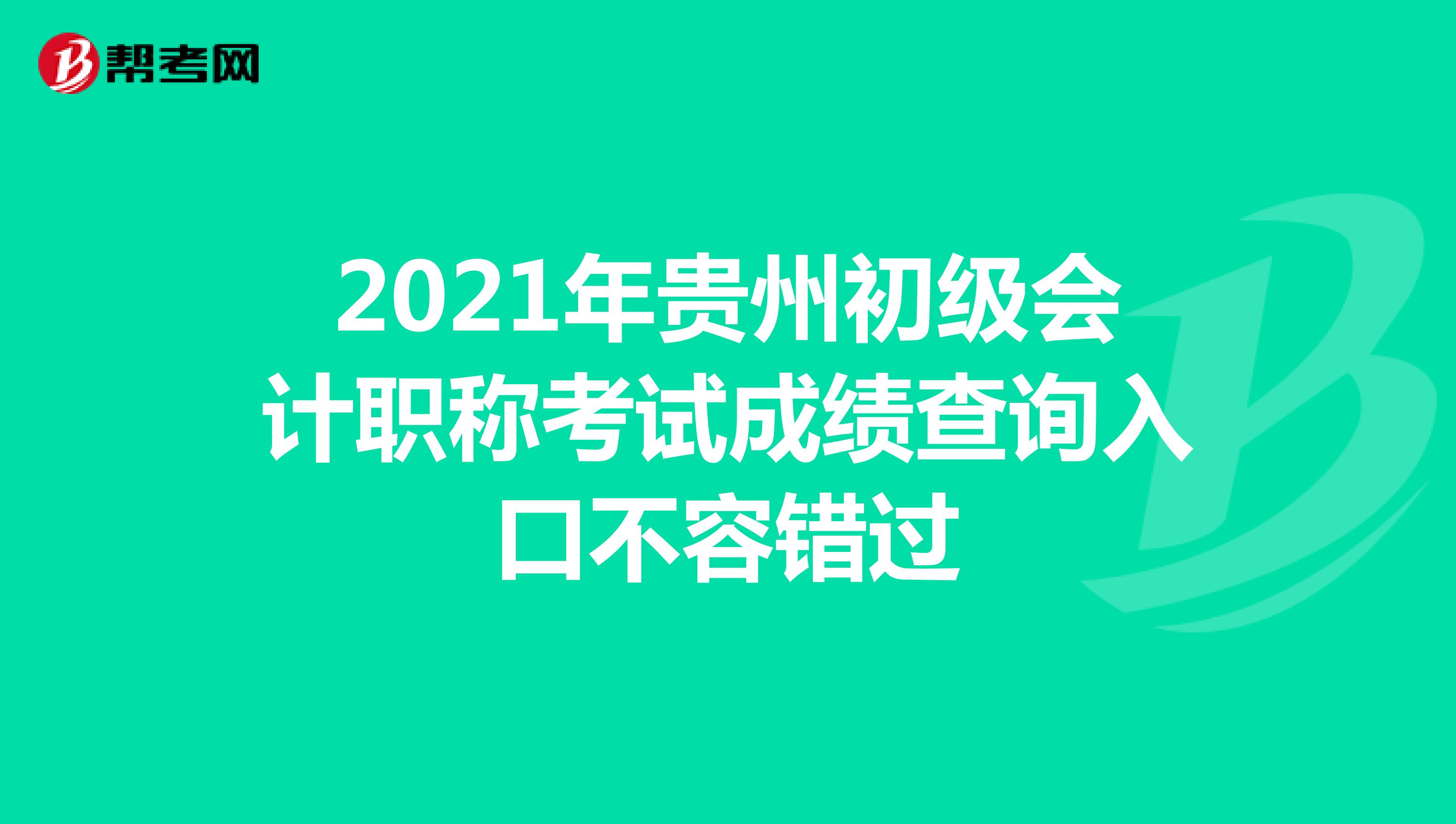 2021年贵州初级会计职称考试成绩查询入口不容错过