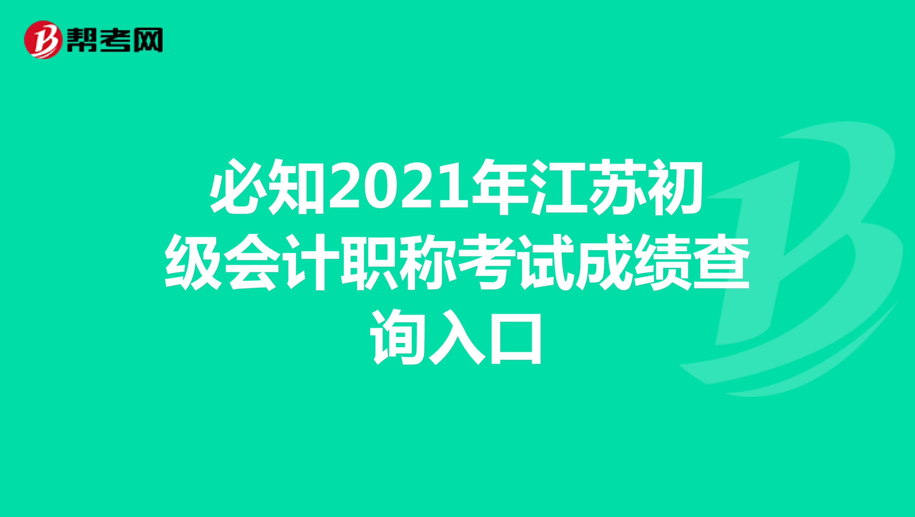 必知2021年江蘇初級會計職稱考試成績查詢?nèi)肟? align=