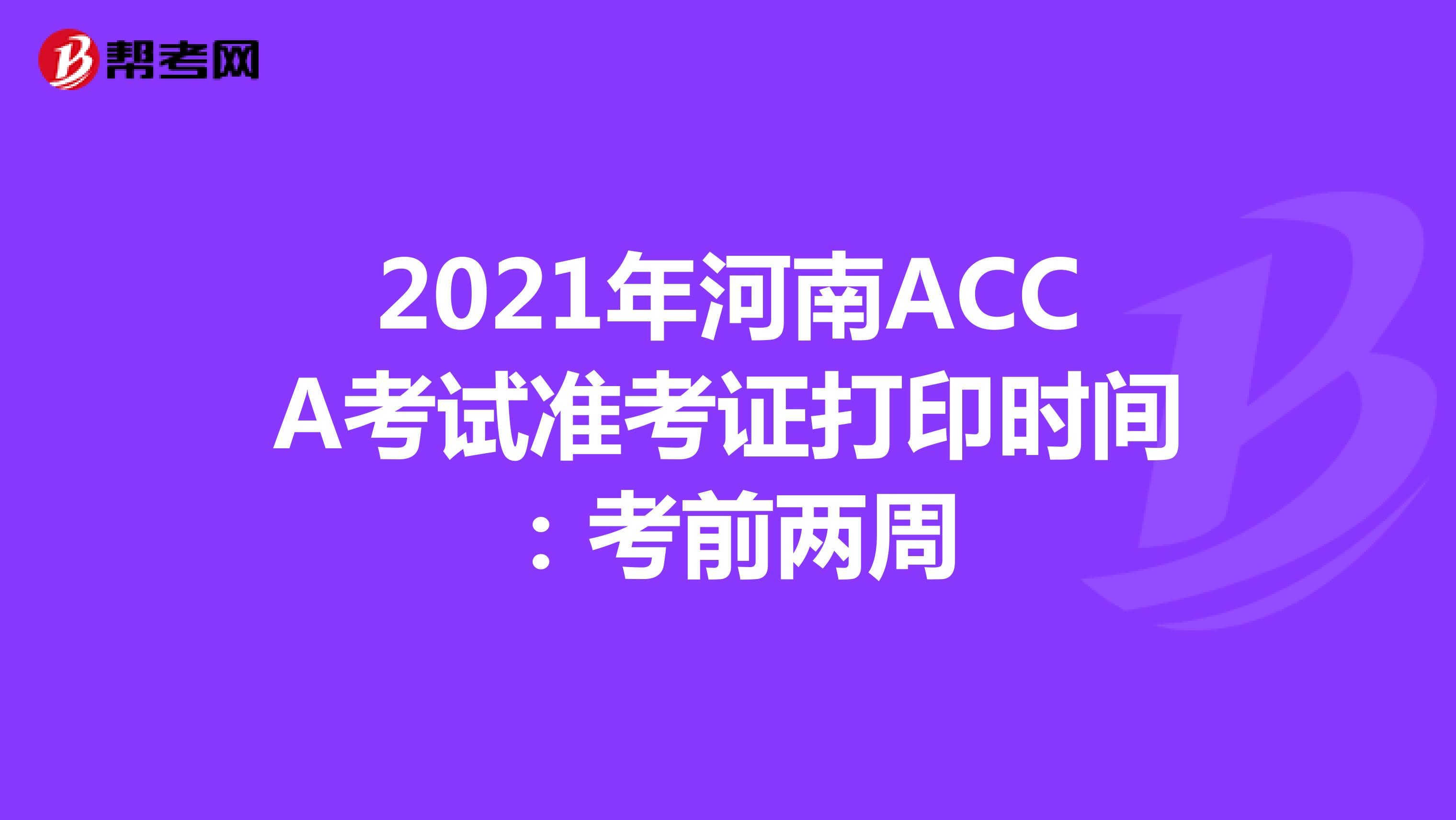2021年河南ACCA考试准考证打印时间：考前两周
