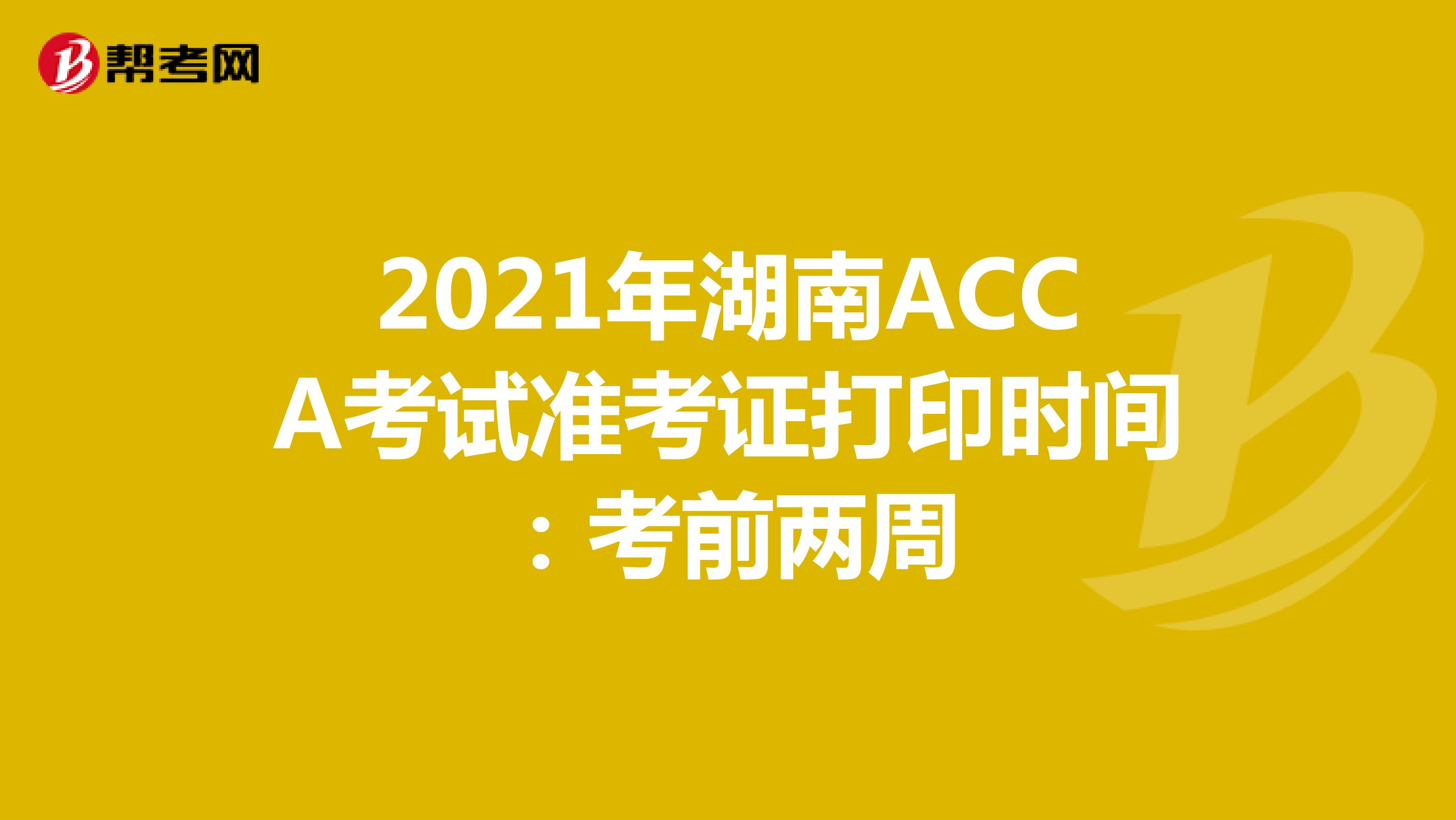 2021年湖南ACCA考试准考证打印时间：考前两周