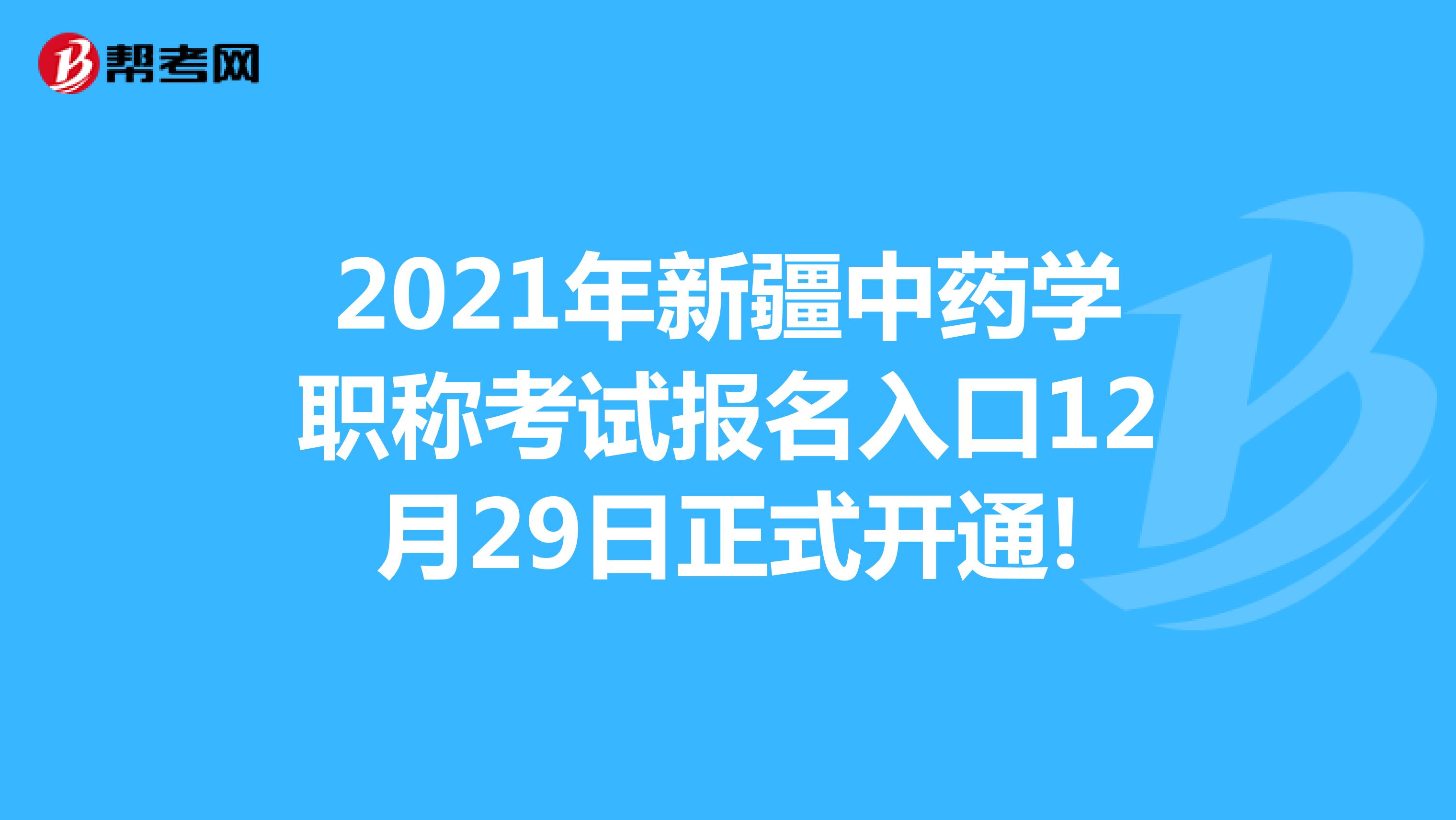 2021年新疆中藥學(xué)職稱考試報名入口12月29日正式開通!