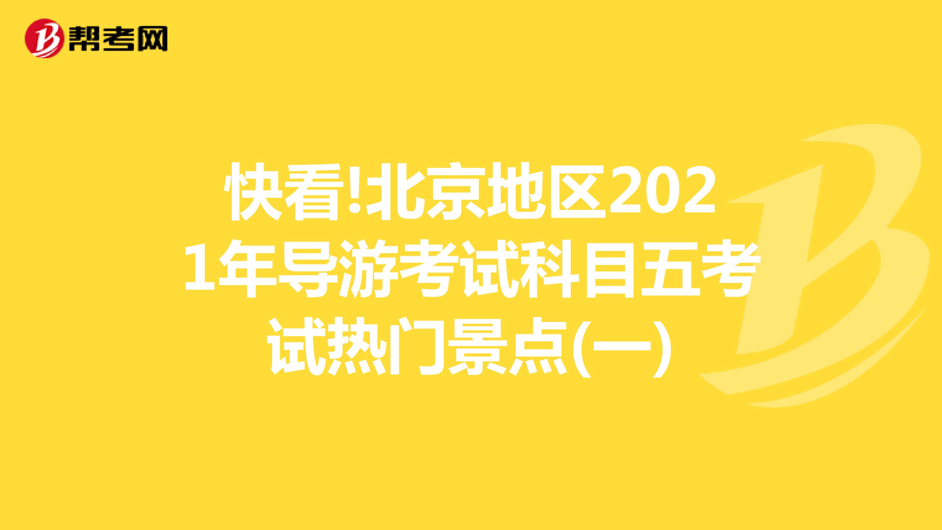 快看!北京地区2021年导游考试科目五考试热门景点(一)