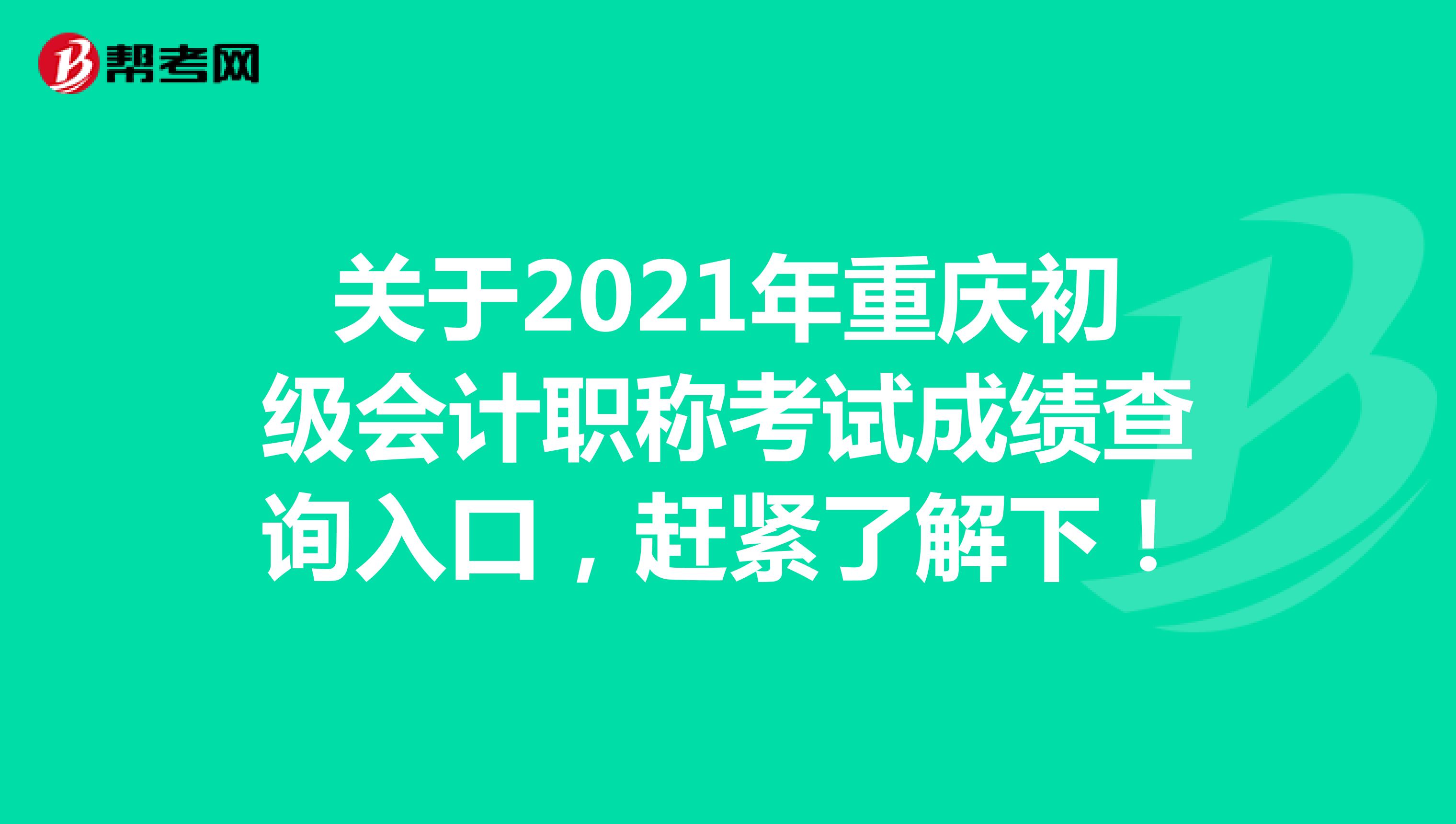 关于2021年重庆初级会计职称考试成绩查询入口，赶紧了解下！