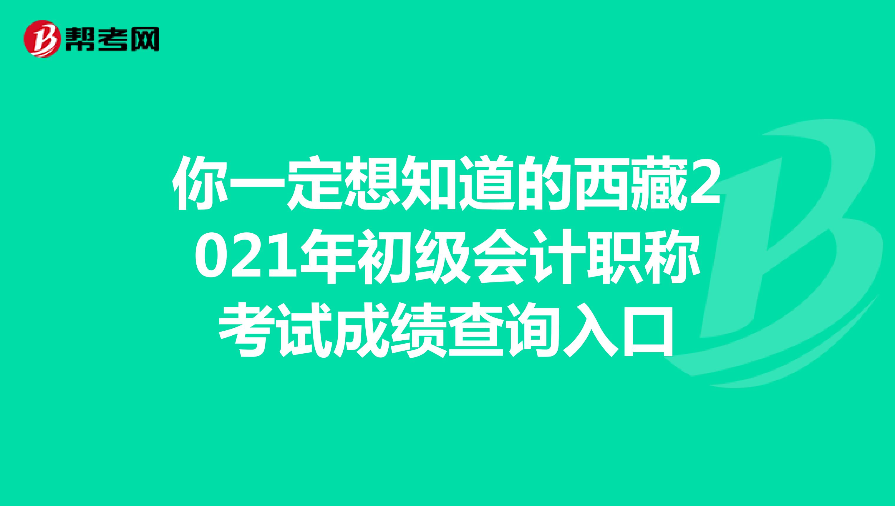 你一定想知道的西藏2021年初级会计职称考试成绩查询入口