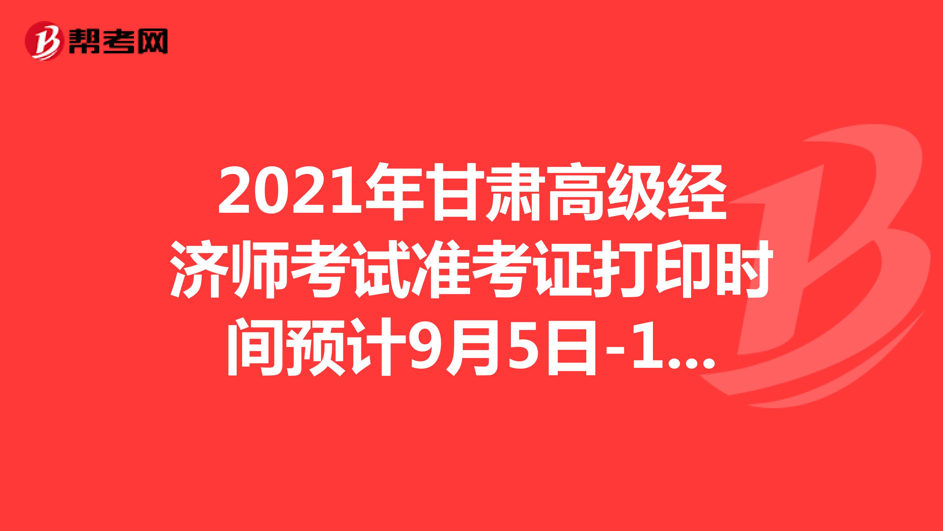 2021年甘肅高級經(jīng)濟師考試準(zhǔn)考證打印時間預(yù)計9月5日-11日