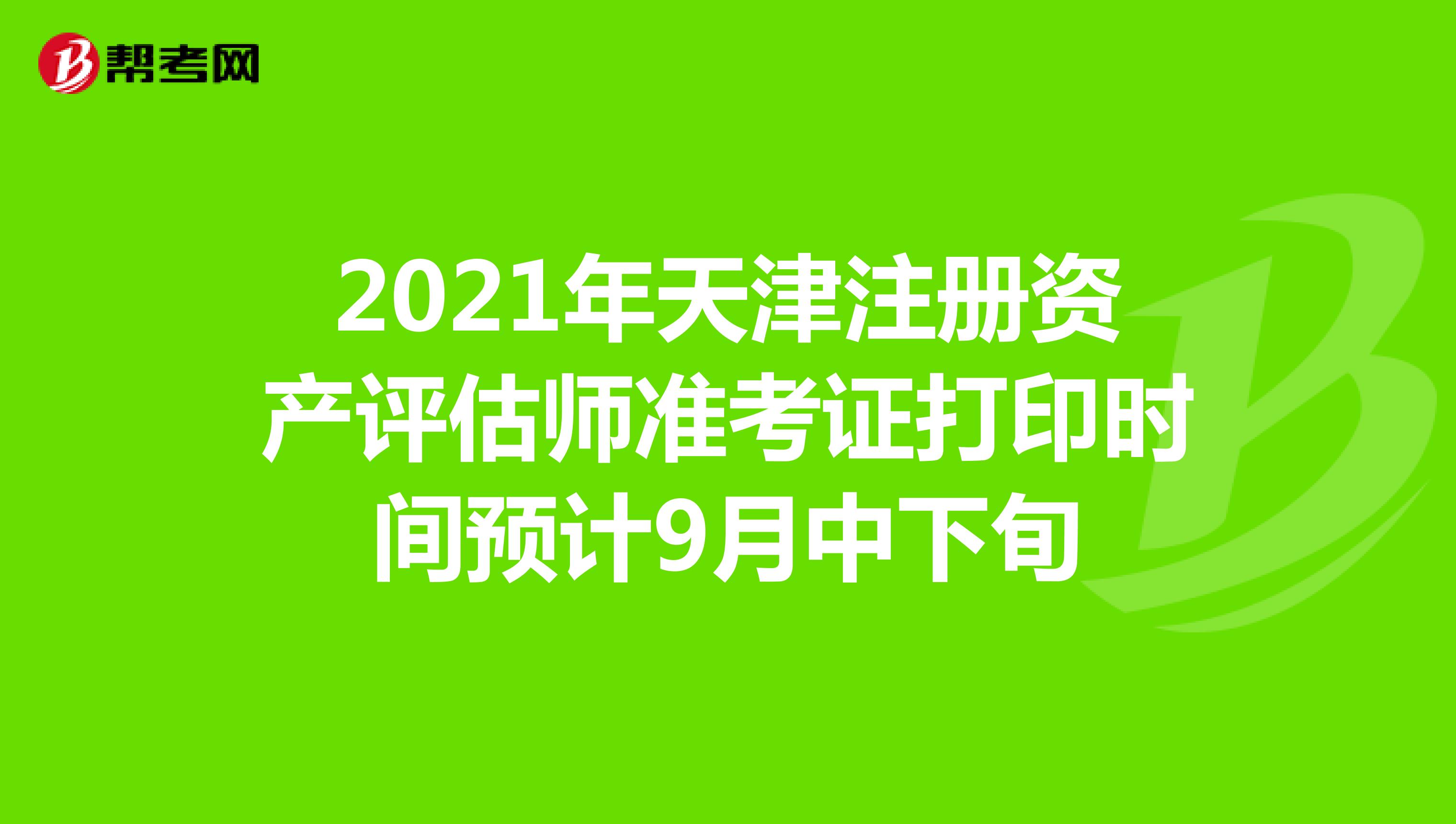 2021年天津注冊資產評估師準考證打印時間預計9月中下旬