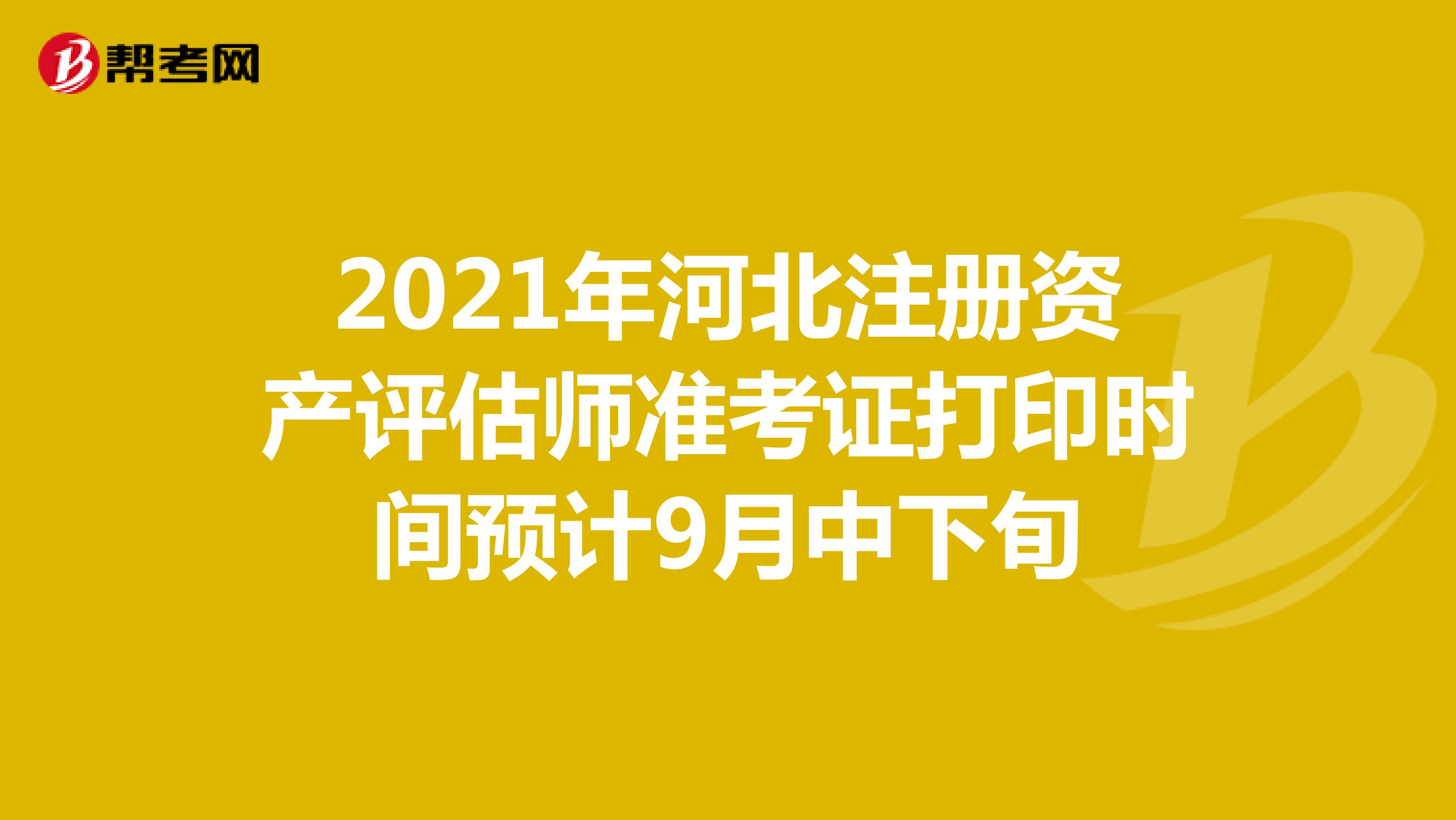 2021年河北注冊資產(chǎn)評估師準考證打印時間預計9月中下旬