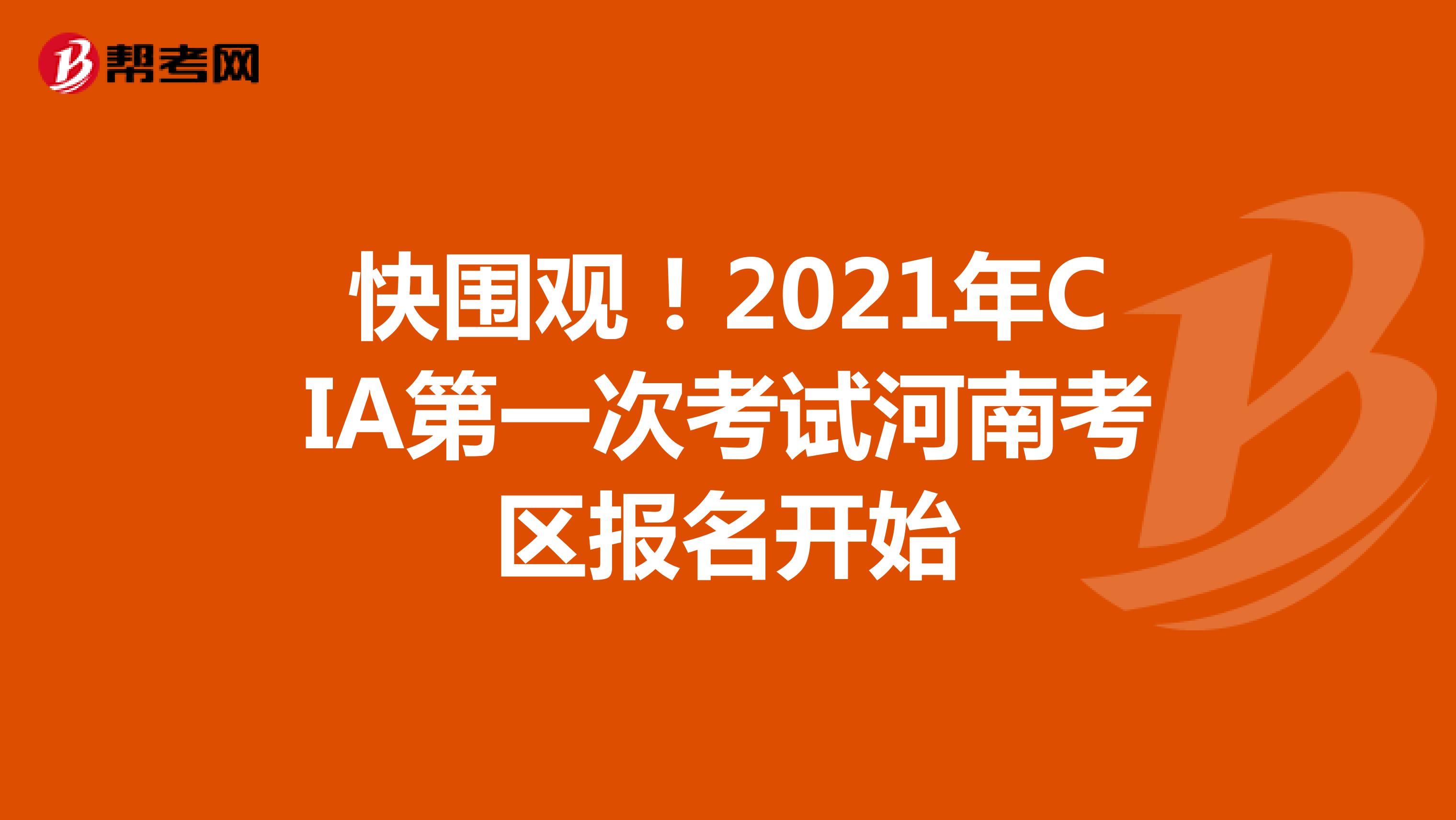 快圍觀！2021年CIA第一次考試河南考區報名開始