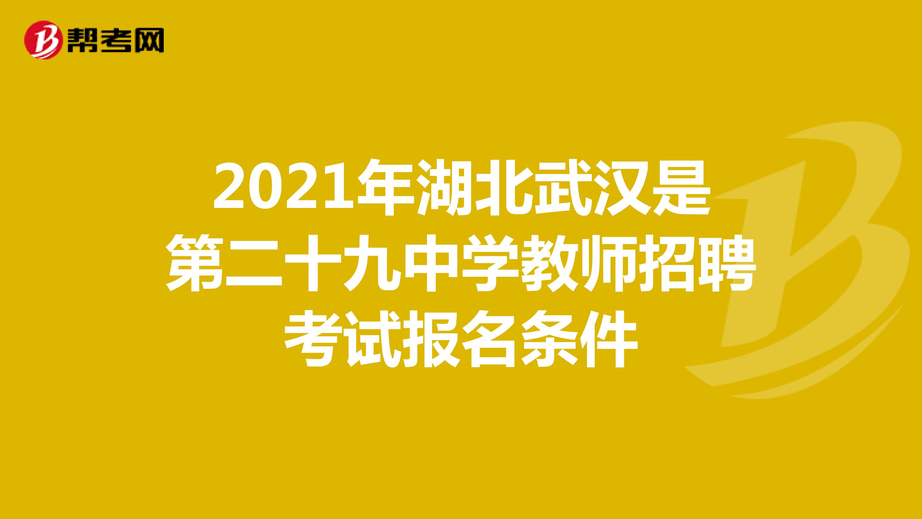 2021年湖北武汉是第二十九中学教师招聘考试报名条件